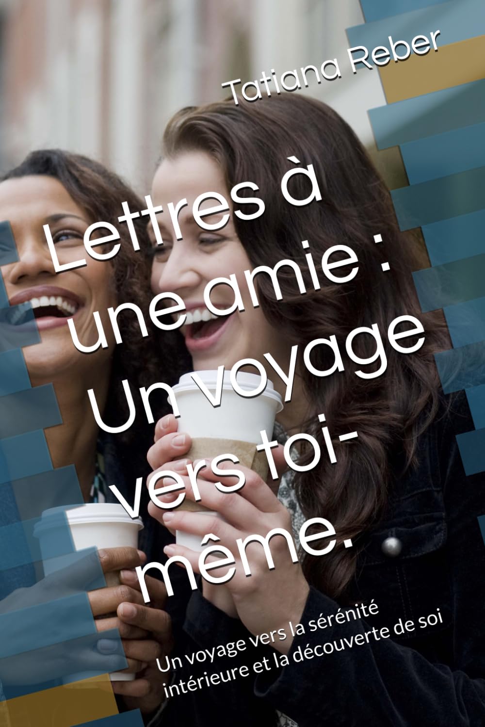 Lettres à une amie : Un voyage vers toi-même.: Un voyage vers la sérénité intérieure et la découverte de soi