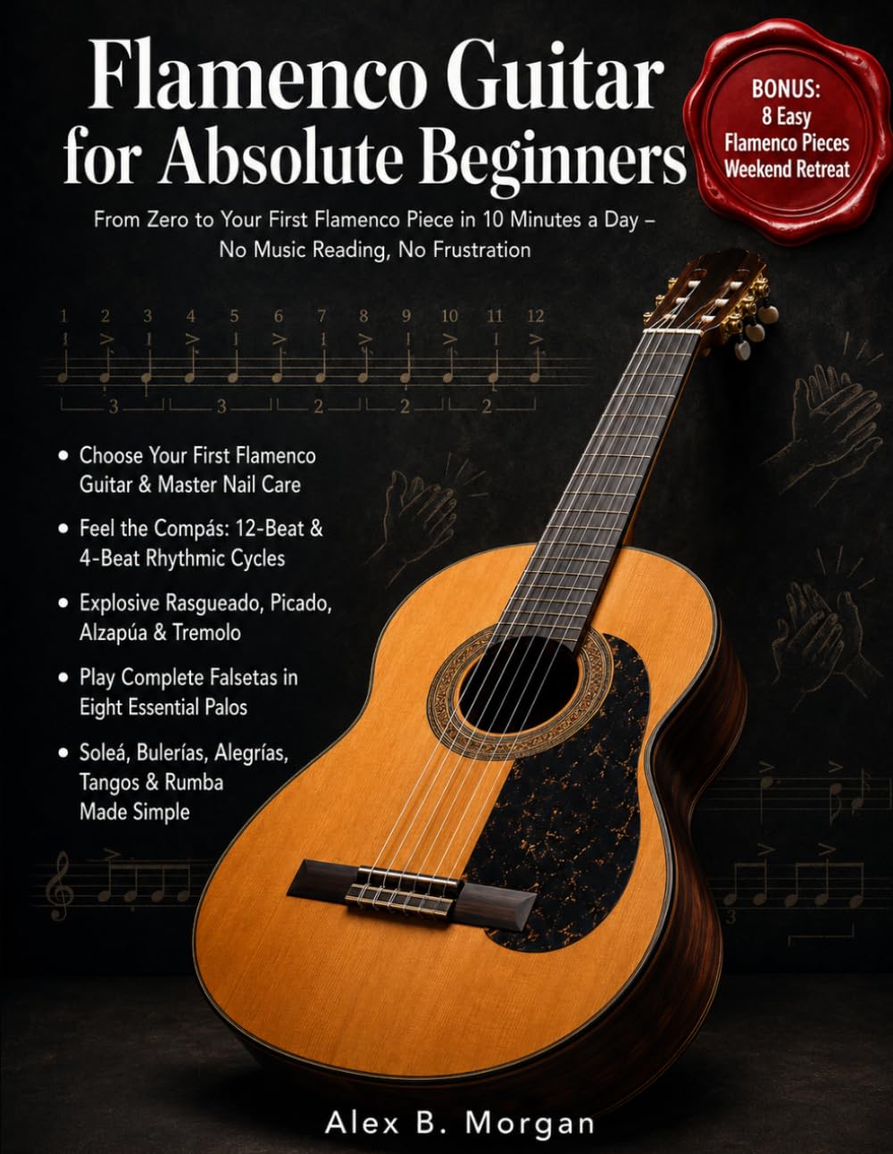 FLAMENCO GUITAR FOR ABSOLUTE BEGINNERS: From Zero to Your First Flamenco Piece in 10 Minutes a Day – No Music Reading, No Frustration