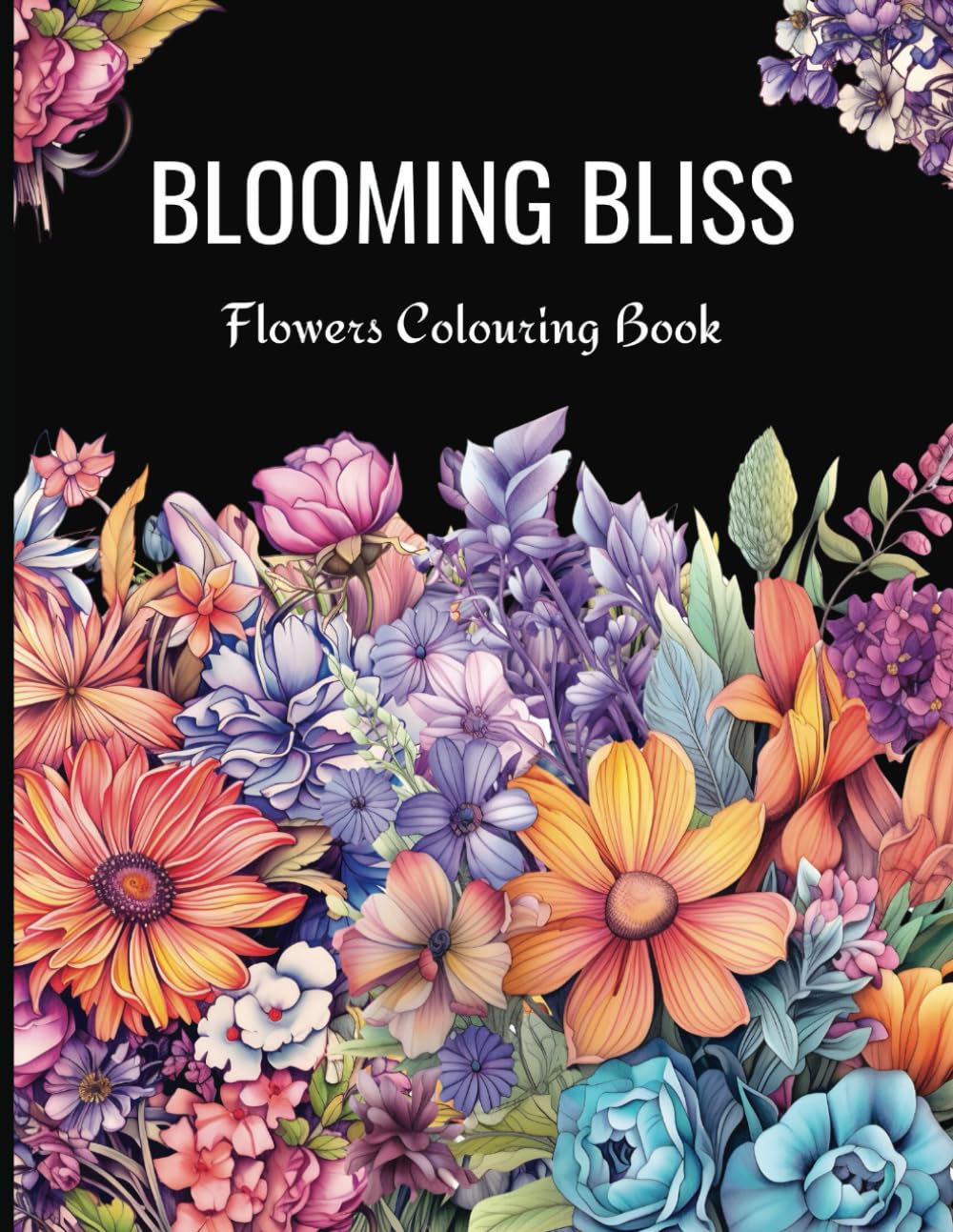Blooming Bliss Flowers Colouring Book: Beautiful Flowers, Adult and Teens Colouring Book, Relaxation and Mindfulness Colouring