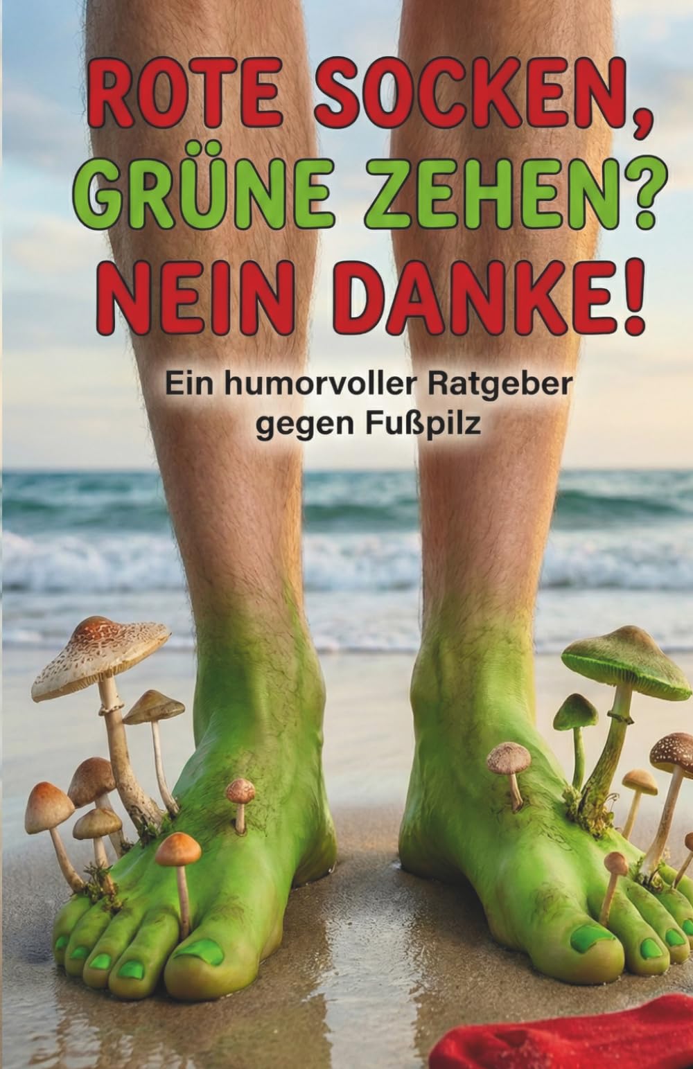 Rote Socken, grüne Zehen? Nein Danke!: Ein humorvoller Ratgeber gegen Fußpilz