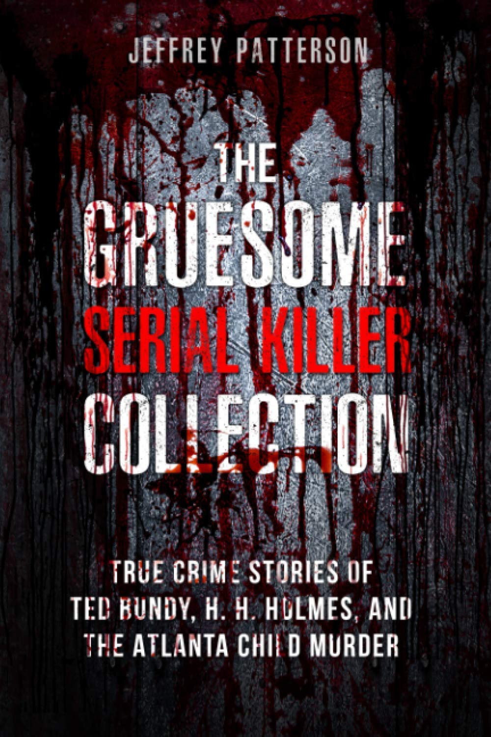 The Gruesome Serial Killer Collection: True Crime Stories of Ted Bundy, H. H. Holmes, and The Atlanta Child Murders