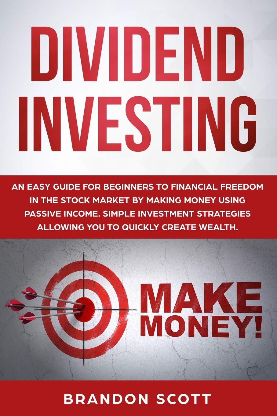 Dividend Investing: An easy guide for beginners to financial freedom in the stock market by making money using passive income. Simple investment strategies allowing you to quickly create wealth.