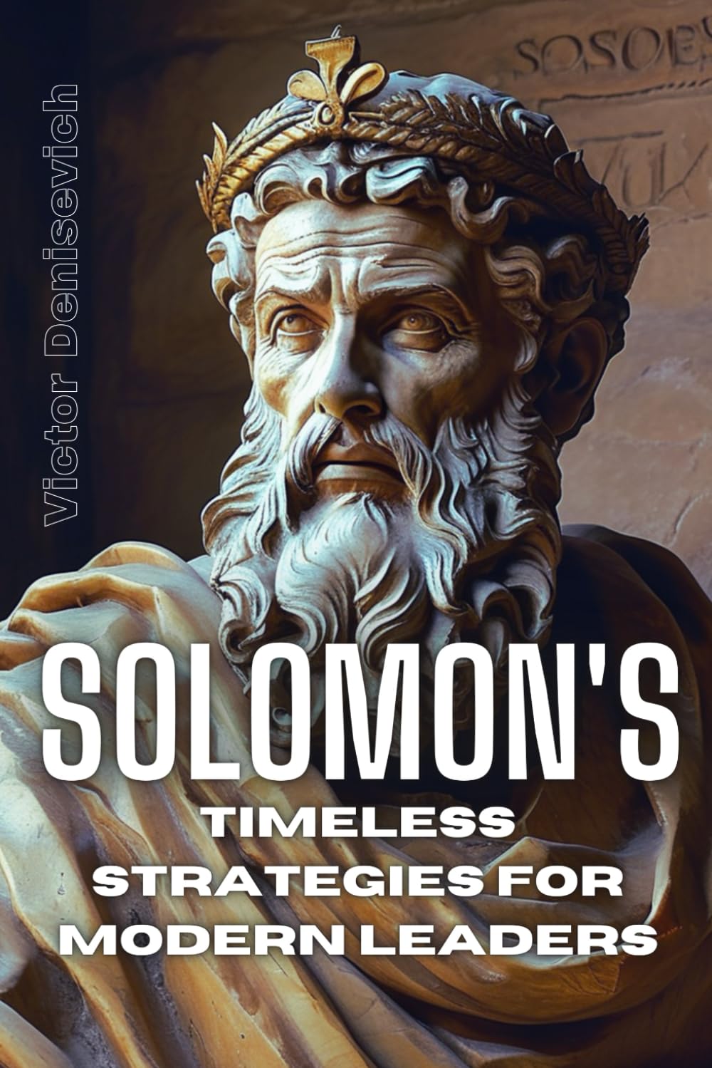 Solomon's Timeless Strategies for Modern Leaders: Wisdom in Business: Modern Solomon's Timeless Strategies for Leaders
