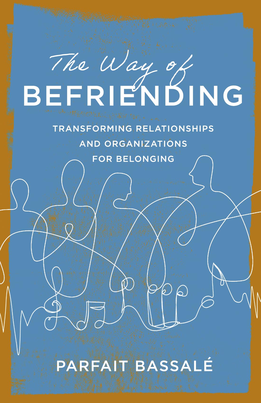 The Way of Befriending: Transforming Relationships and Organizations for Belonging