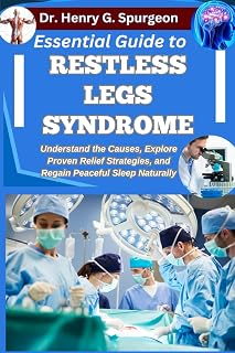ESSENTIAL GUIDE TO RESTLESS LEGS SYNDROME: Understand the Causes, Explore Proven Relief Strategies, and Regain Peaceful Sleep Naturally