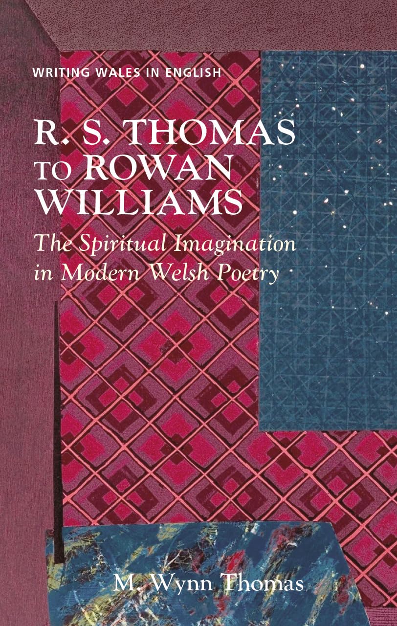 R. S. Thomas to Rowan Williams: The Spiritual Imagination in Modern Welsh Poetry (Writing Wales in English)