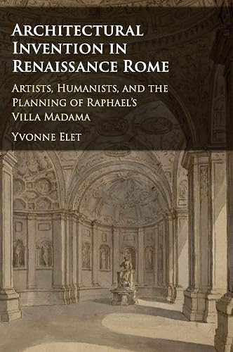 Architectural Invention in Renaissance Rome: Artists, Humanists, and the Planning of Raphael's Villa Madama