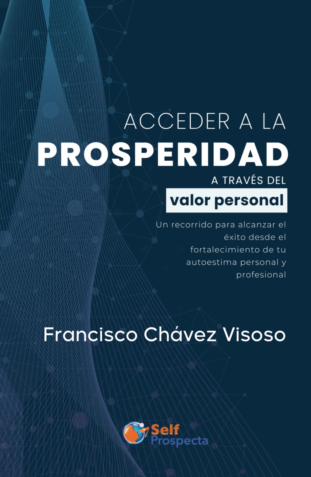 Acceder a la prosperidad a través del valor personal: Un recorrido para alcanzar el éxito desde el fortalecimiento de tu autoestima personal y profesional