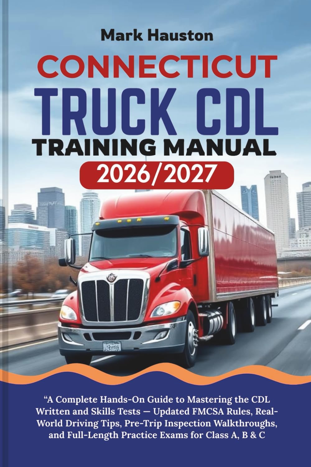 CONNECTICUT TRUCK CDL Training ManuaL 2026/2027: “A Complete Hands-On Guide to Mastering the Written and Skills Tests — Updated FMCSA Rules, ... Full-Length Practice Exams for Class A, B & C