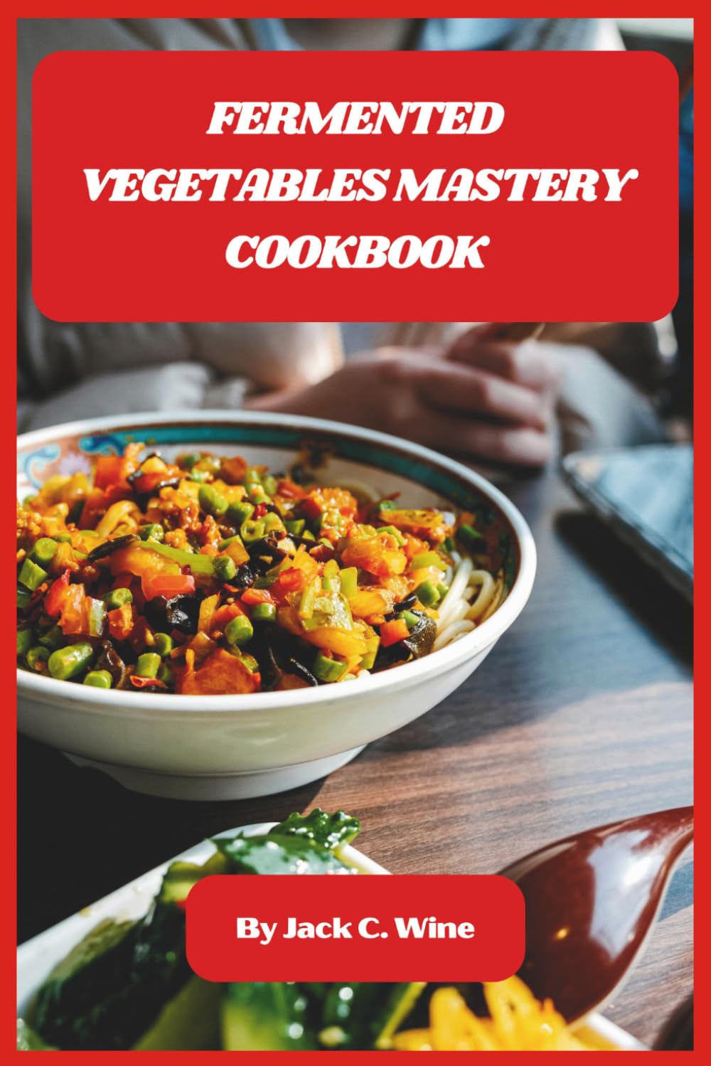 Fermented Vegetables Mastery Cookbook: A Beginner-Friendly Guide to Probiotic-Rich Foods, Safe Preservation Methods, and Bold Homemade Flavors