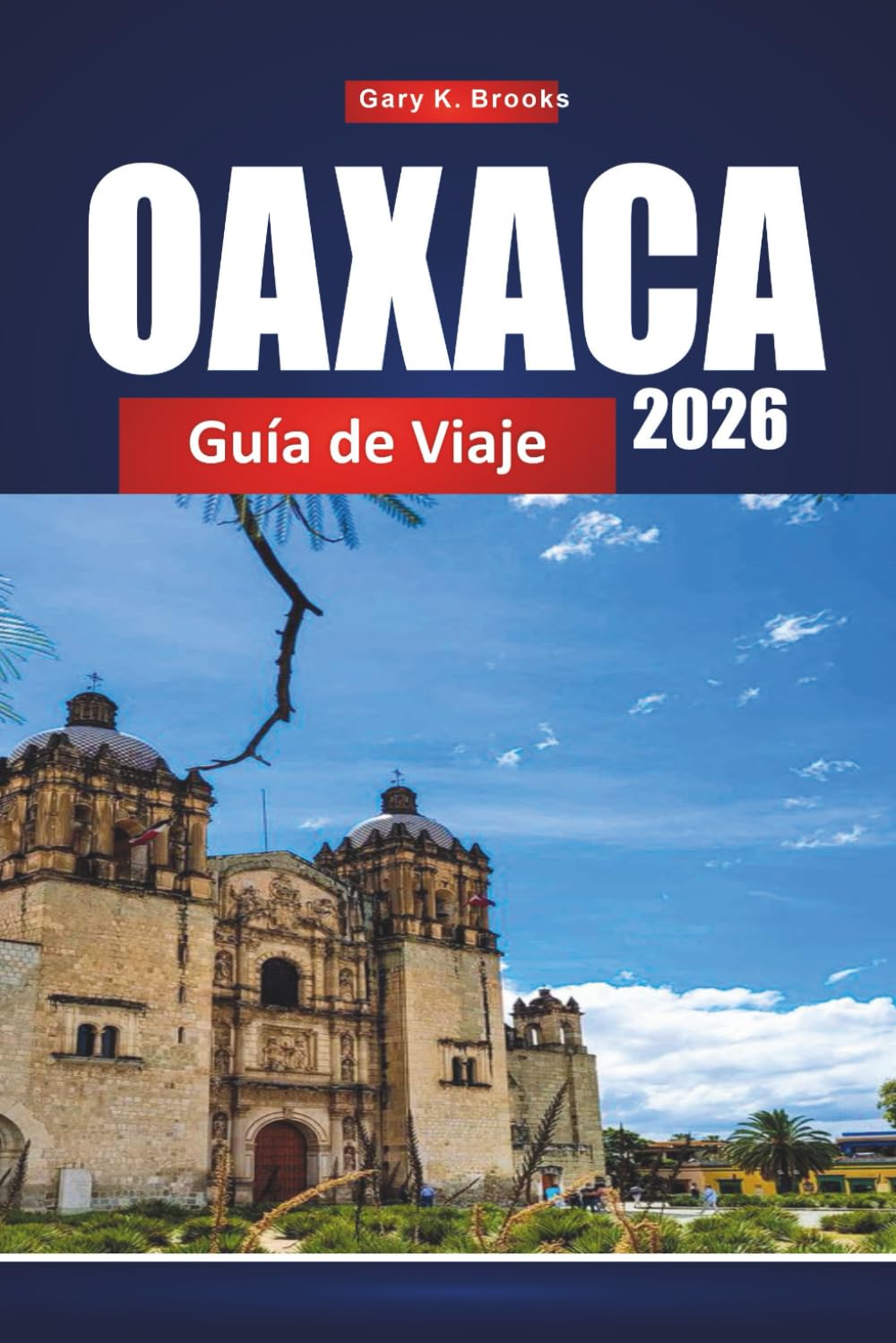 OAXACA GUÍA DE VIAJE 2026: Descubre Ciudad de México con planificador de itinerarios, consejos locales, mapas y atracciones imprescindibles