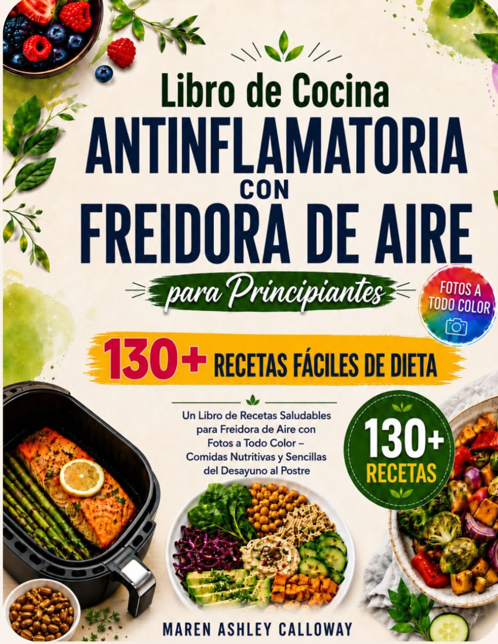 Libro de Cocina Antiinflamatoria con Freidora de Aire para Principiantes: 130+ Recetas Fáciles de Dieta: Un Libro de Recetas Saludables para Freidora de Aire con Fotos a Todo Color