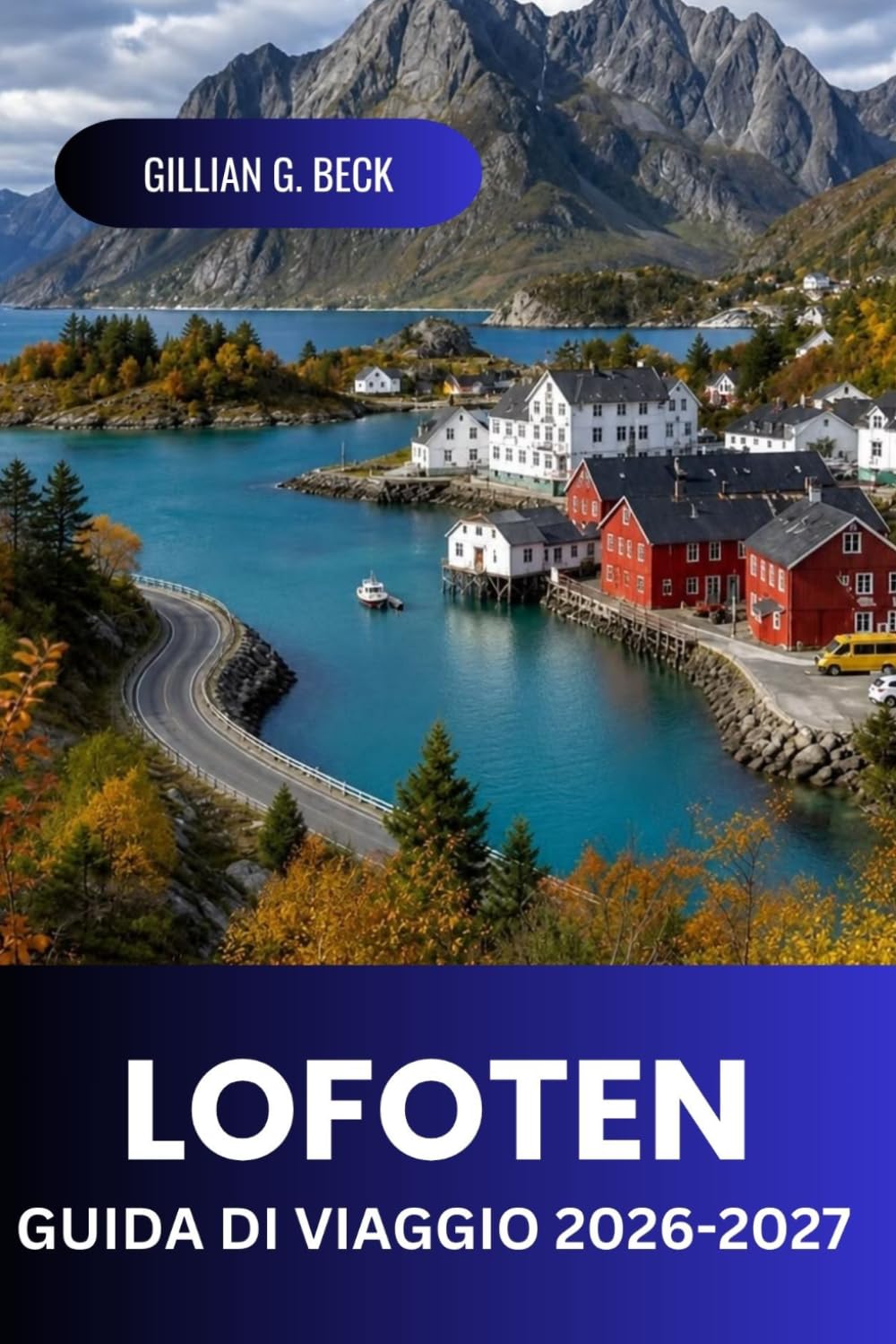 Lofoten Guida di viaggio 2026 - 2027: Scopri il Nord della Norvegia Aurora Boreale, Sole di Mezzanotte, Fiordi, Sentieri escursionistici, Villaggi di Pescatori Artici, Cibo, Cultura e Itinerari