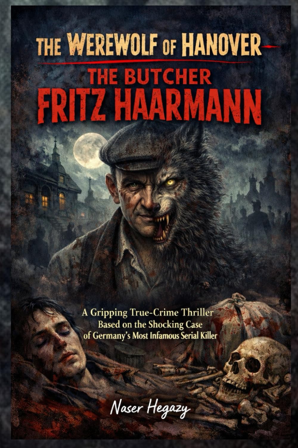The Werewolf of Hanover — The Butcher Fritz Haarmann: A Gripping True-Crime Thriller Based on the Shocking Case of Germany’s Most Infamous Serial Killer