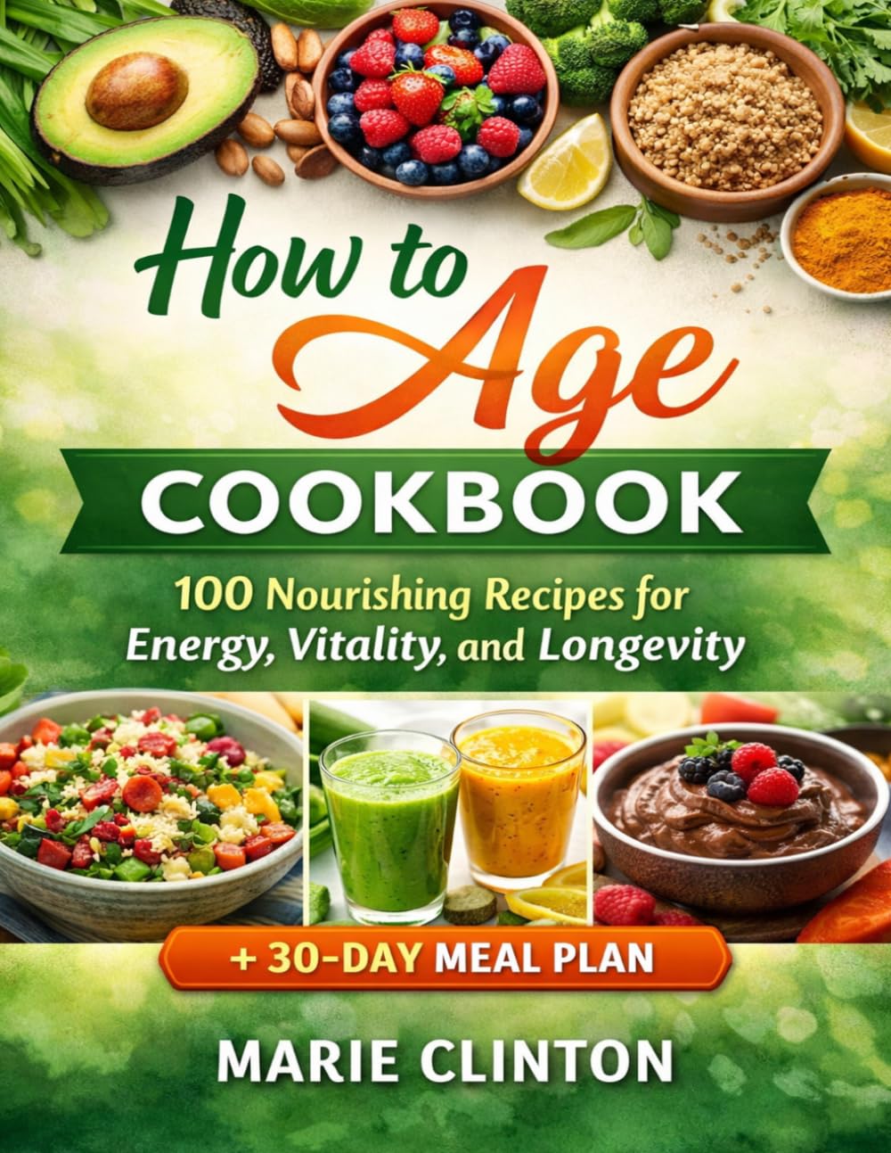 How to Age Cookbook: 100 Nourishing Recipes for Energy, Vitality, and Longevity