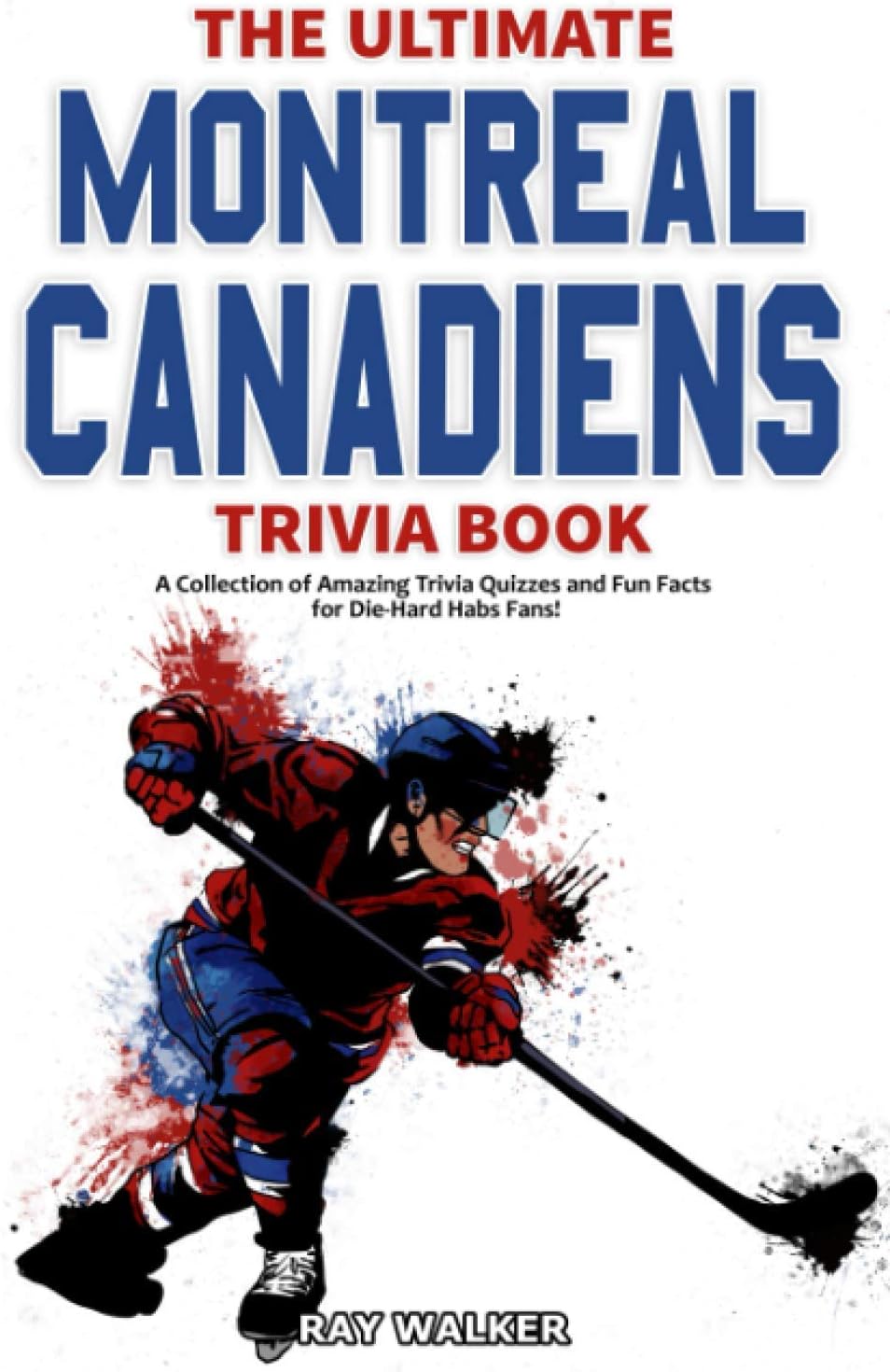 The Ultimate Montreal Canadiens Trivia Book: A Collection of Amazing Trivia Quizzes and Fun Facts for Die-Hard Habs Fans!