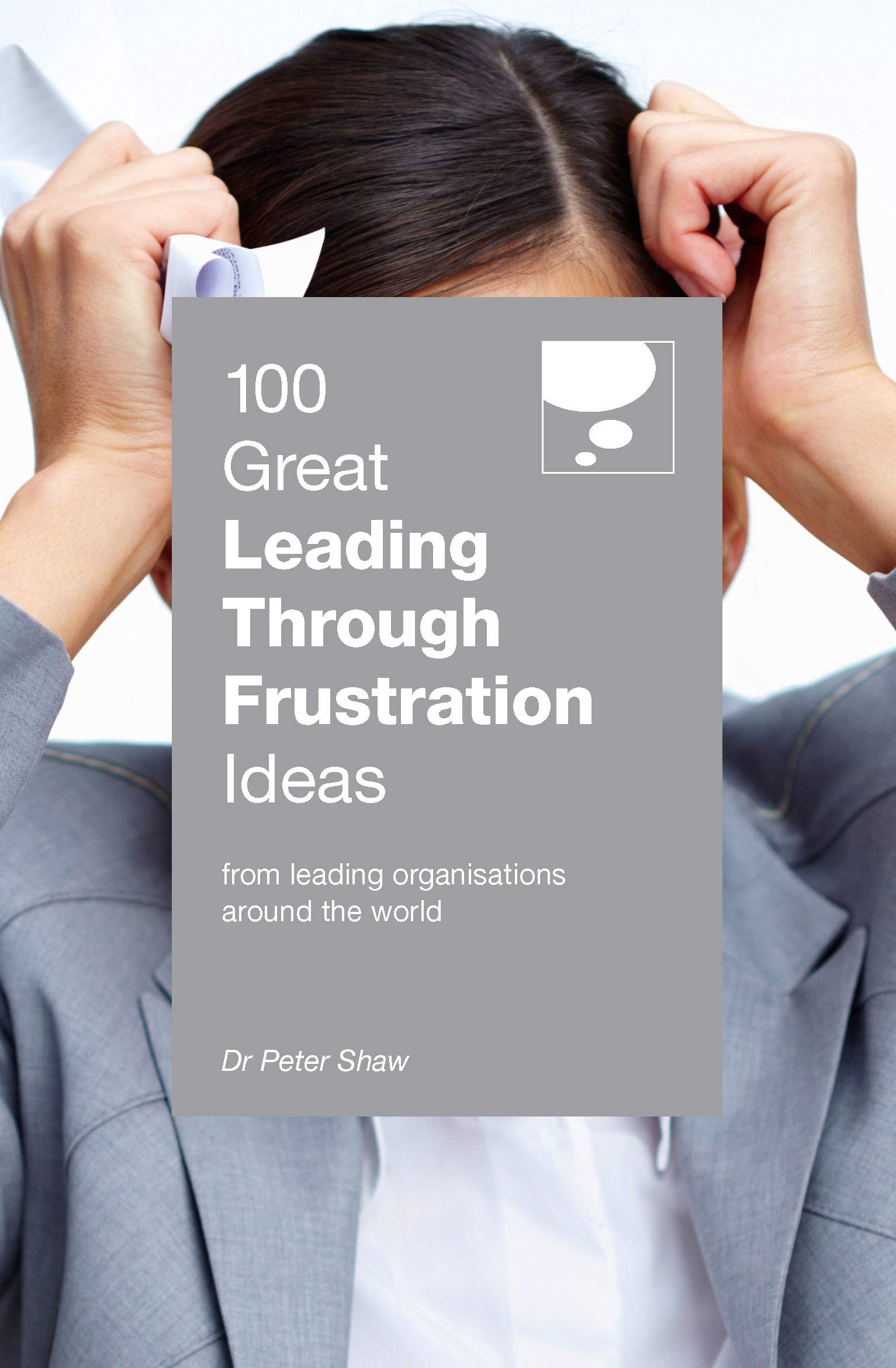 100 Great Leading Through Frustration Ideas: From leading organisations around the world