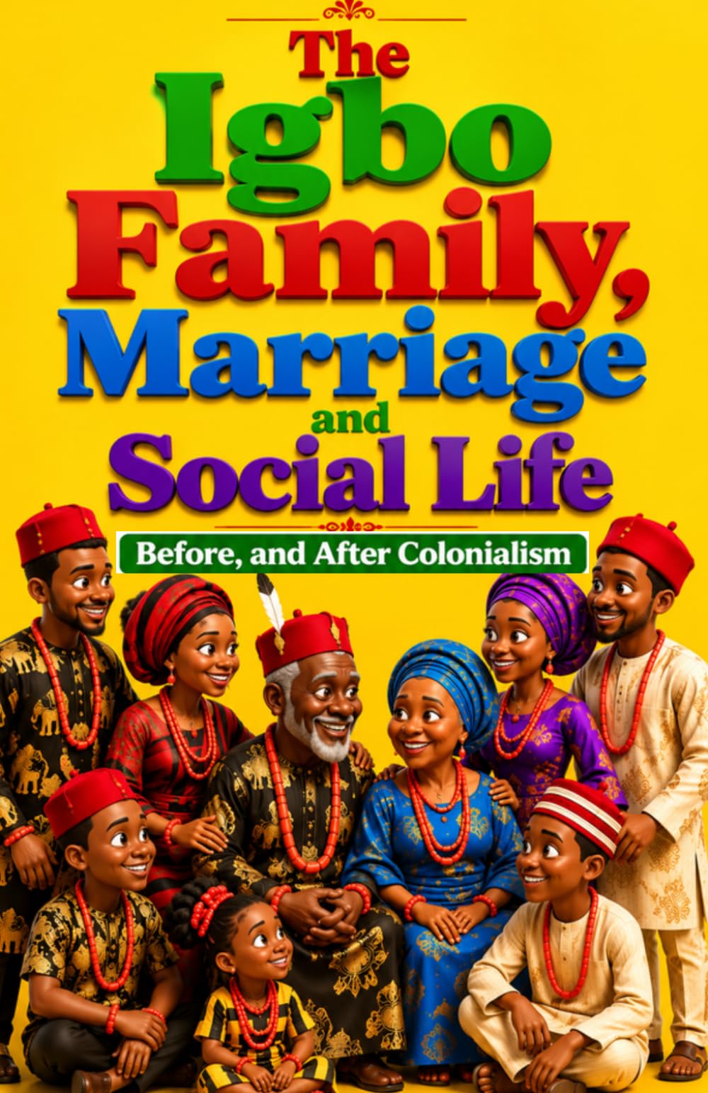 THE IGBO FAMILY, MARRIAGE AND SOCIAL LIFE Before and After Colonialism: The History of Igbo Family and Social Life (Igbo Civilization Series: The ... People Before, During, and After Colonialism)
