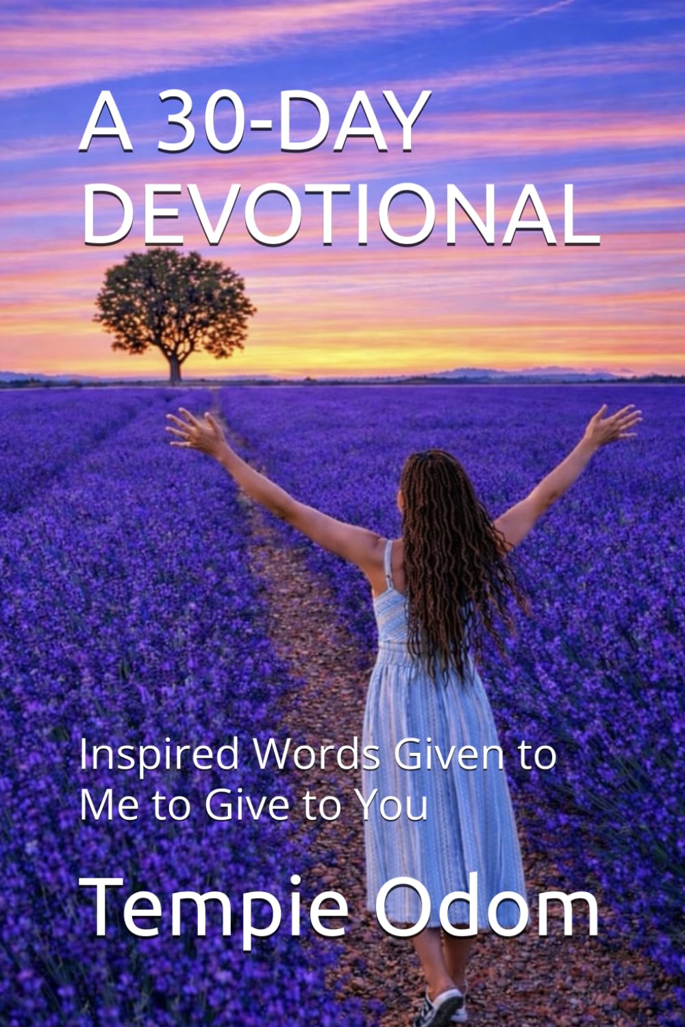 A 30-DAY DEVOTIONAL: Inspired Words Given to Me to Give to You