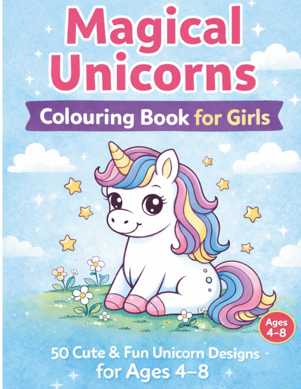 Magical Unicorns Colouring Book for Girls Ages 4–8: 50 Cute & Easy Unicorn Designs for Fun, Relaxing Colouring