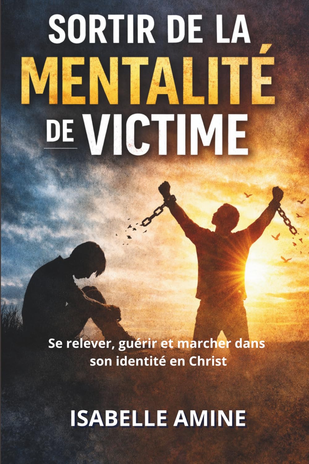SORTIR DE LA MENTALITÉ DE VICTIME: Se relever, guérir et marcher dans son identité en Christ