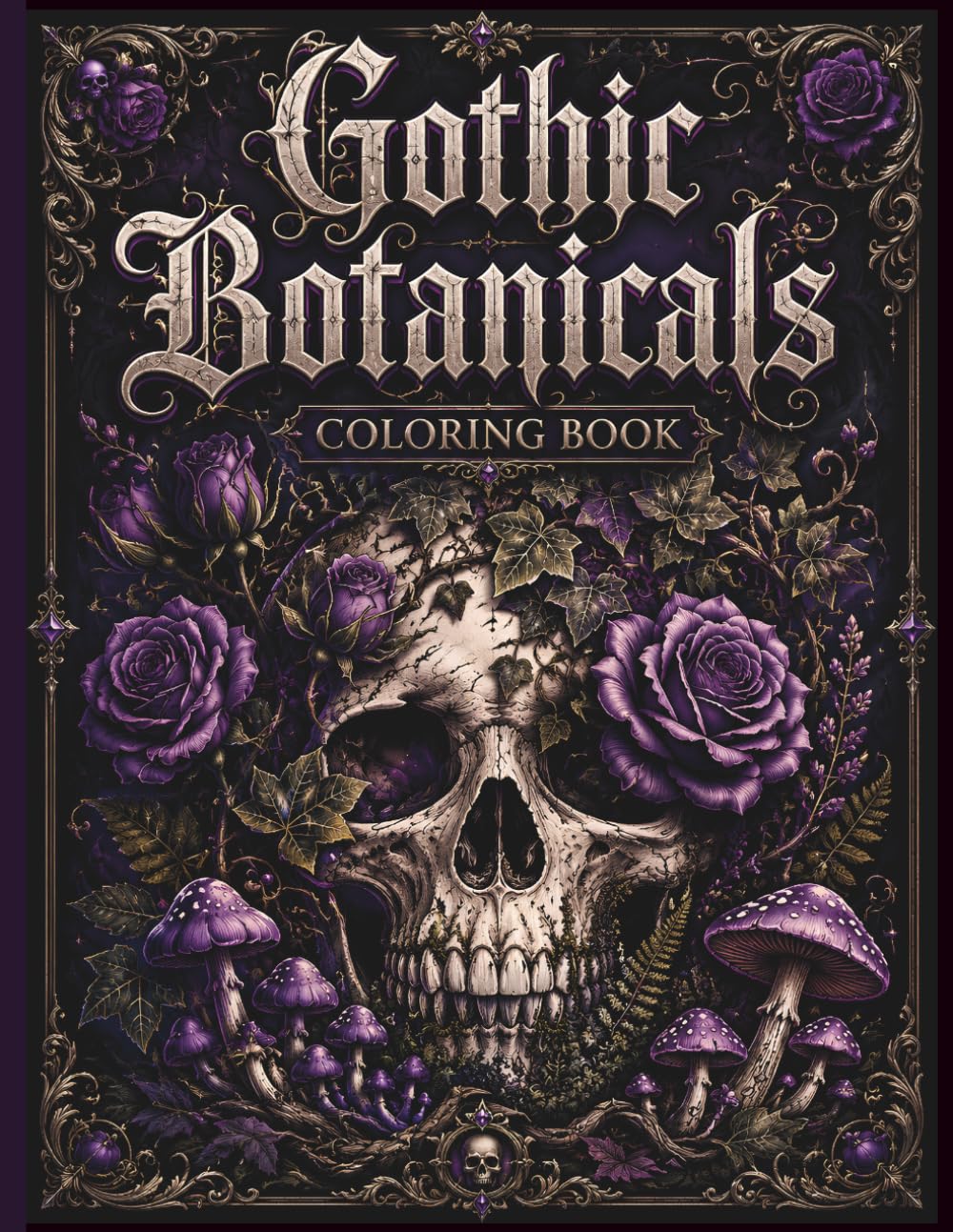 Gothic Botanicals Coloring Book for Adults: Dark Botanical Coloring Pages Featuring Roses, Skulls, Mushrooms, Gothic Gardens and Dark Floral Designs