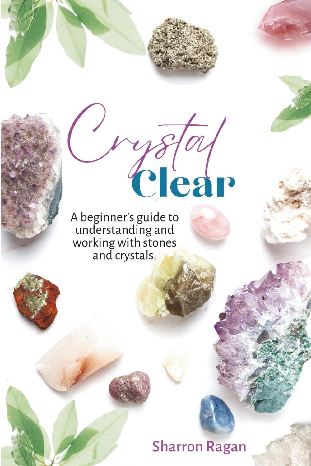 Crystal Clear: A beginners guide to understanding and working with stones crystals