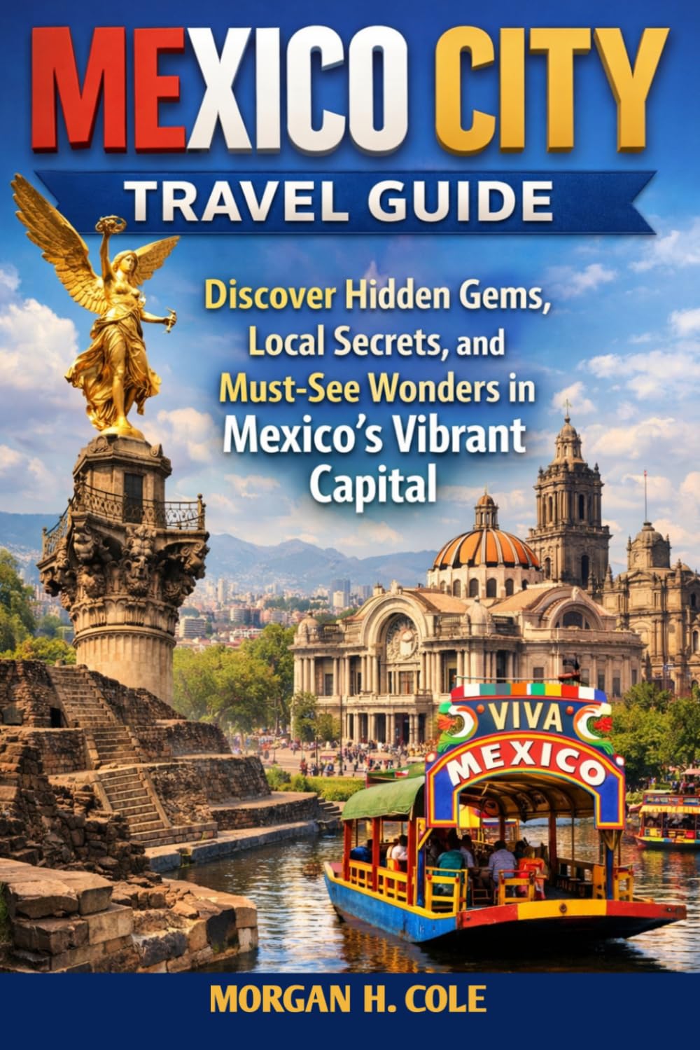 MEXICO CITY TRAVEL GUIDE: Discover Hidden Gems, Local Secrets, and Must-See Wonders in Mexico’s Vibrant Capital