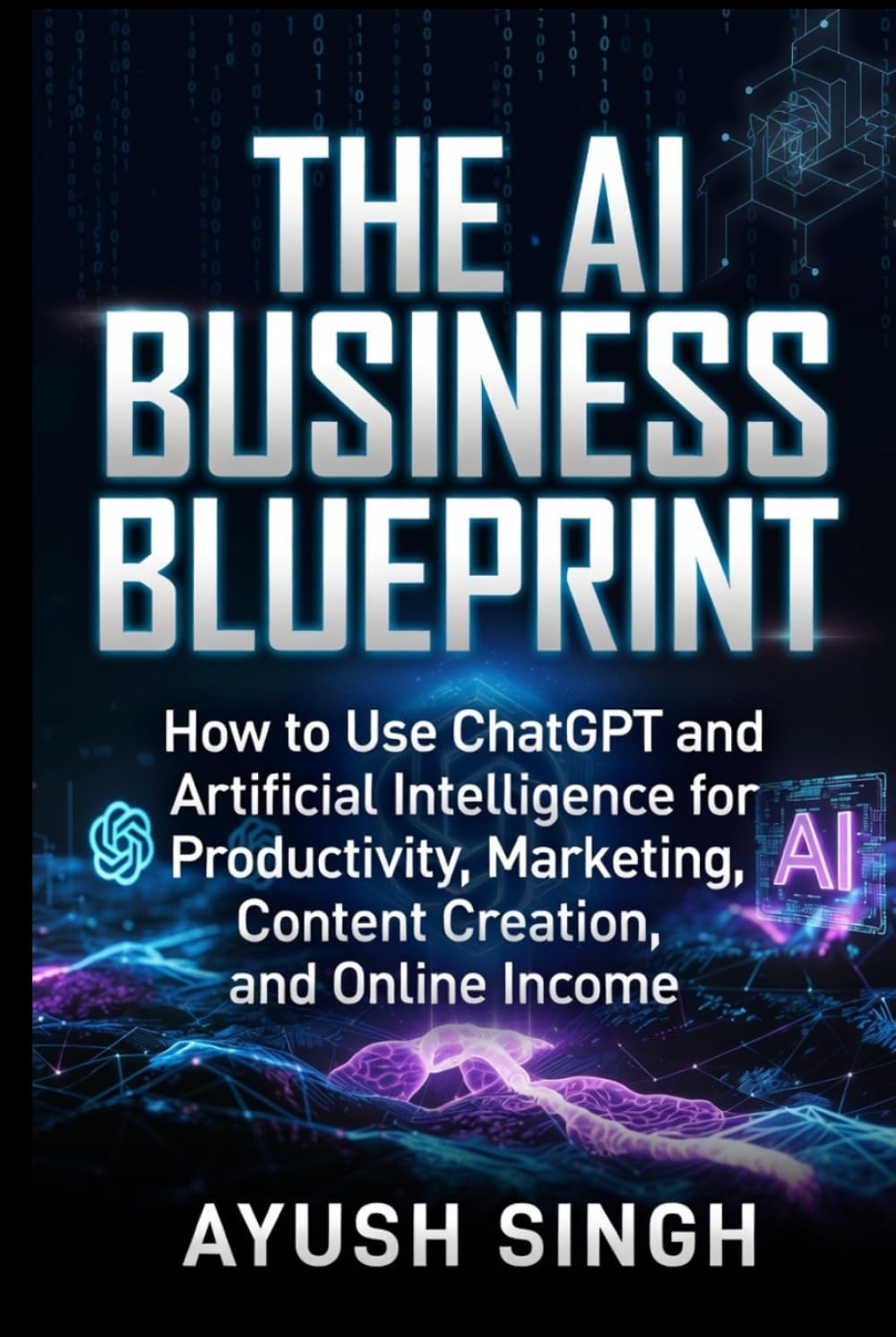 The AI Business Blueprint: How to Use ChatGPT and Artificial Intelligence for Productivity, Marketing, Content Creation, and Online Income