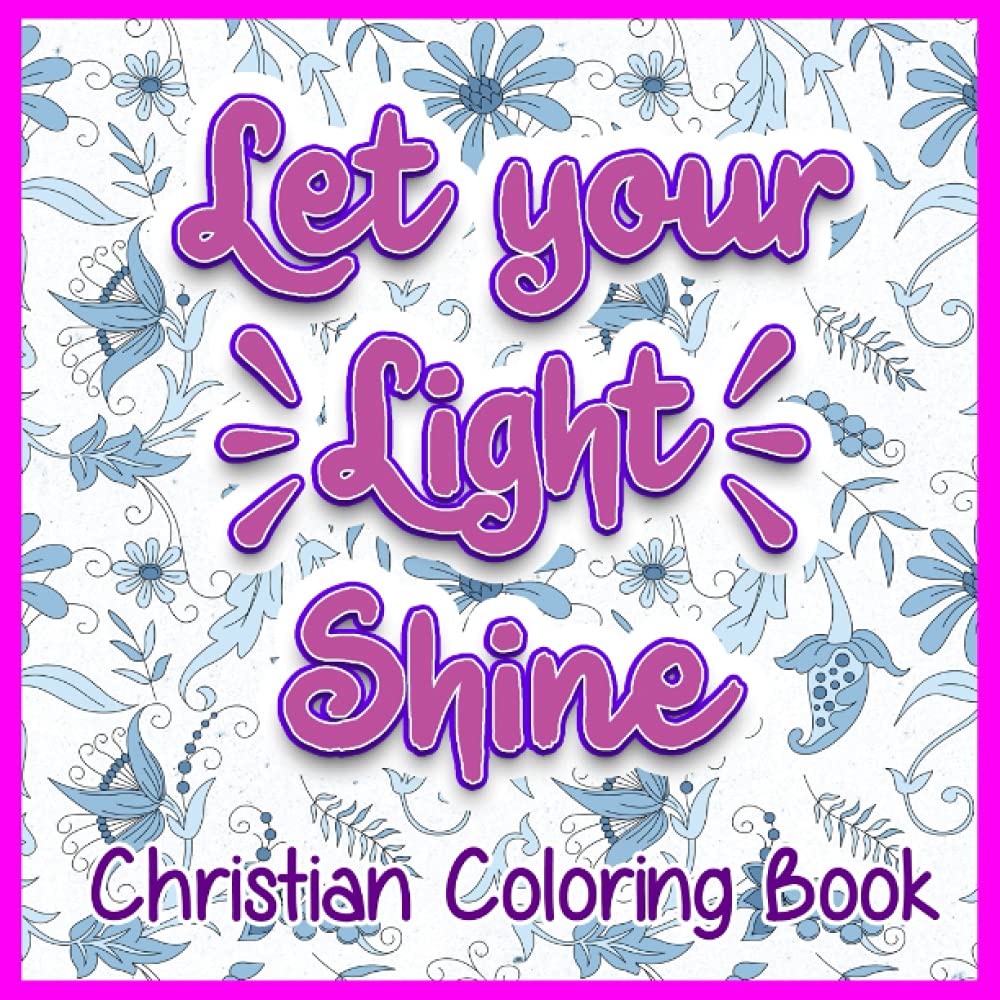 Inspirational Colouring Book For Everyone - Let You Light Shine Christian Colouring Book.: Find a quiet place, meditate on God's goodness and treat ... crafted coloring pages and feel wonderful.