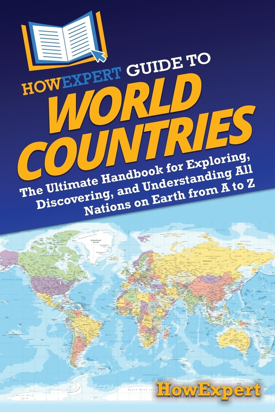 HowExpert Guide to World Countries: The Ultimate Handbook for Exploring, Discovering, and Understanding All Nations on Earth from A to Z