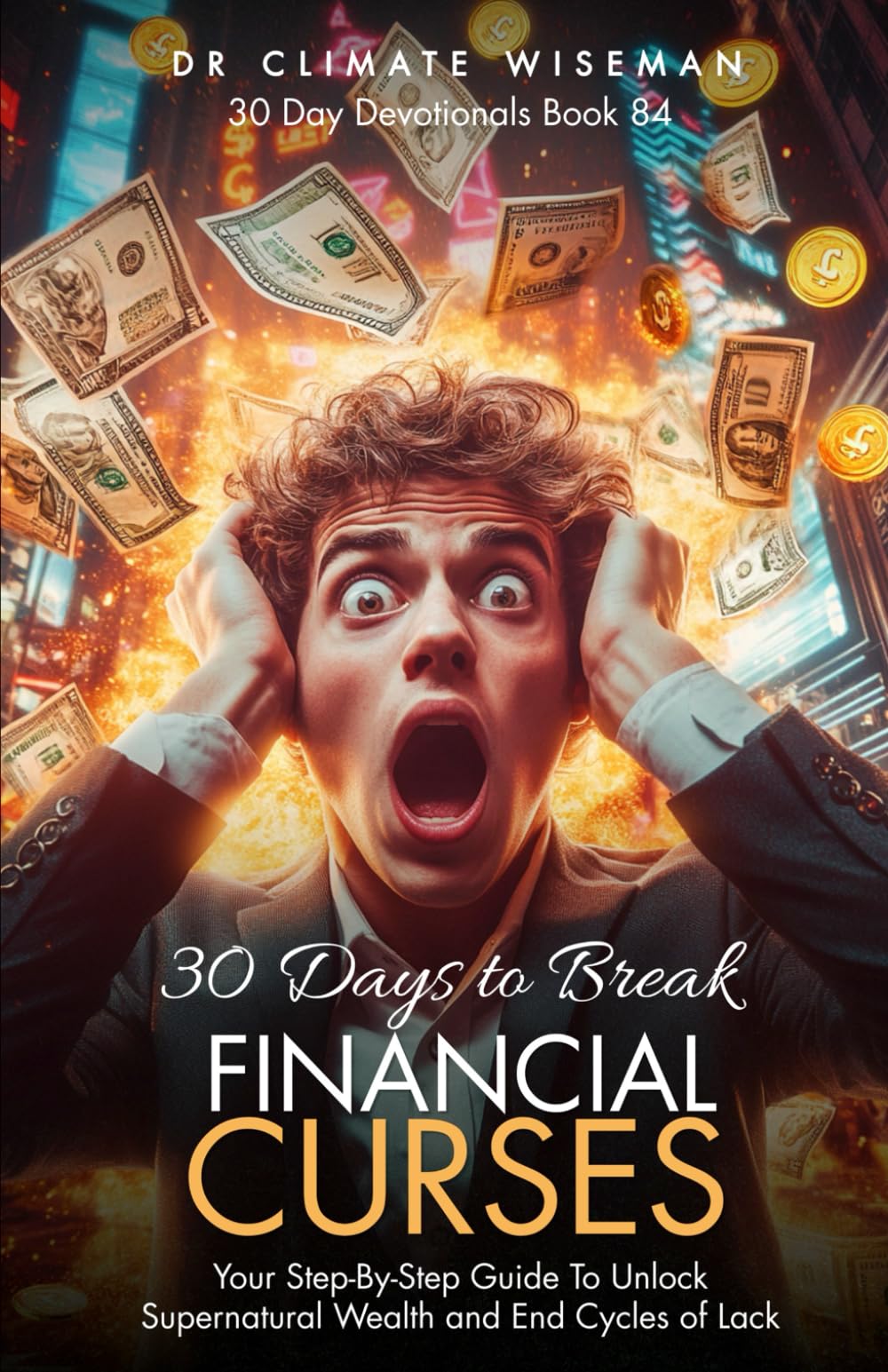30 Days to Break Financial Curses: Your Step-By-Step Guide To Unlock Supernatural Wealth and End Cycles of Lack (30 Day Devotionals)