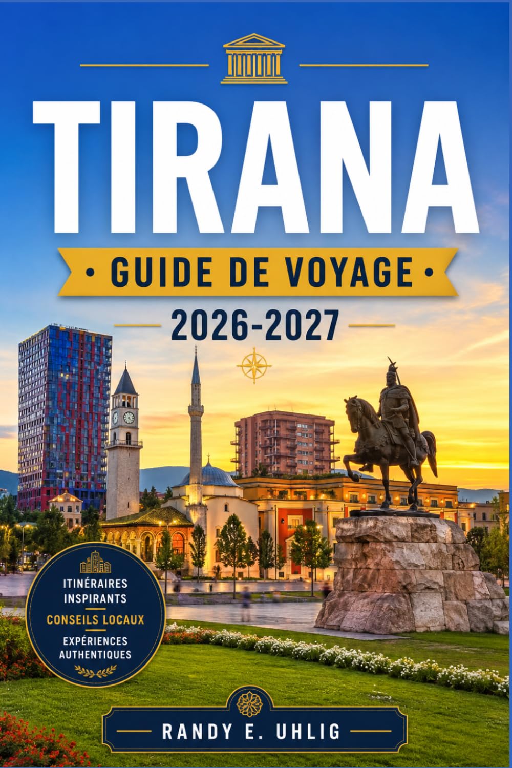 TIRANA GUIDE DE VOYAGE 2026-2027: Quartiers, excursions d'une journée, cuisine locale, transports, planification budgétaire et aperçus culturels pour les visiteurs novices