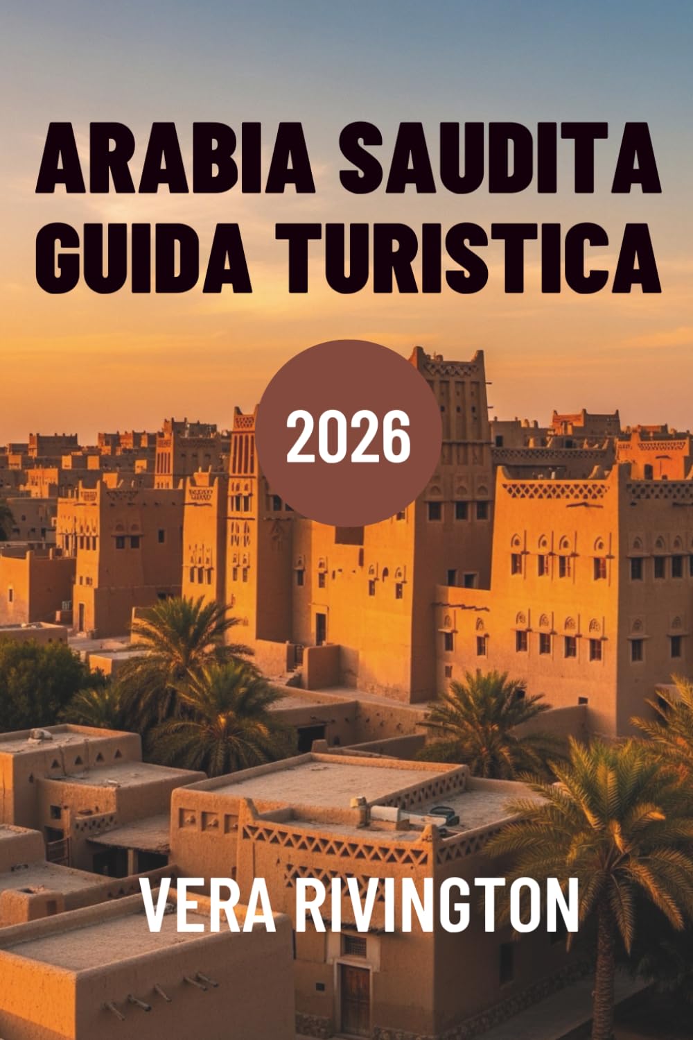 ARABIA SAUDITA GUIDA TURISTICA 2026: Scopri meraviglie nascoste patrimonio e orizzonti contemporanei