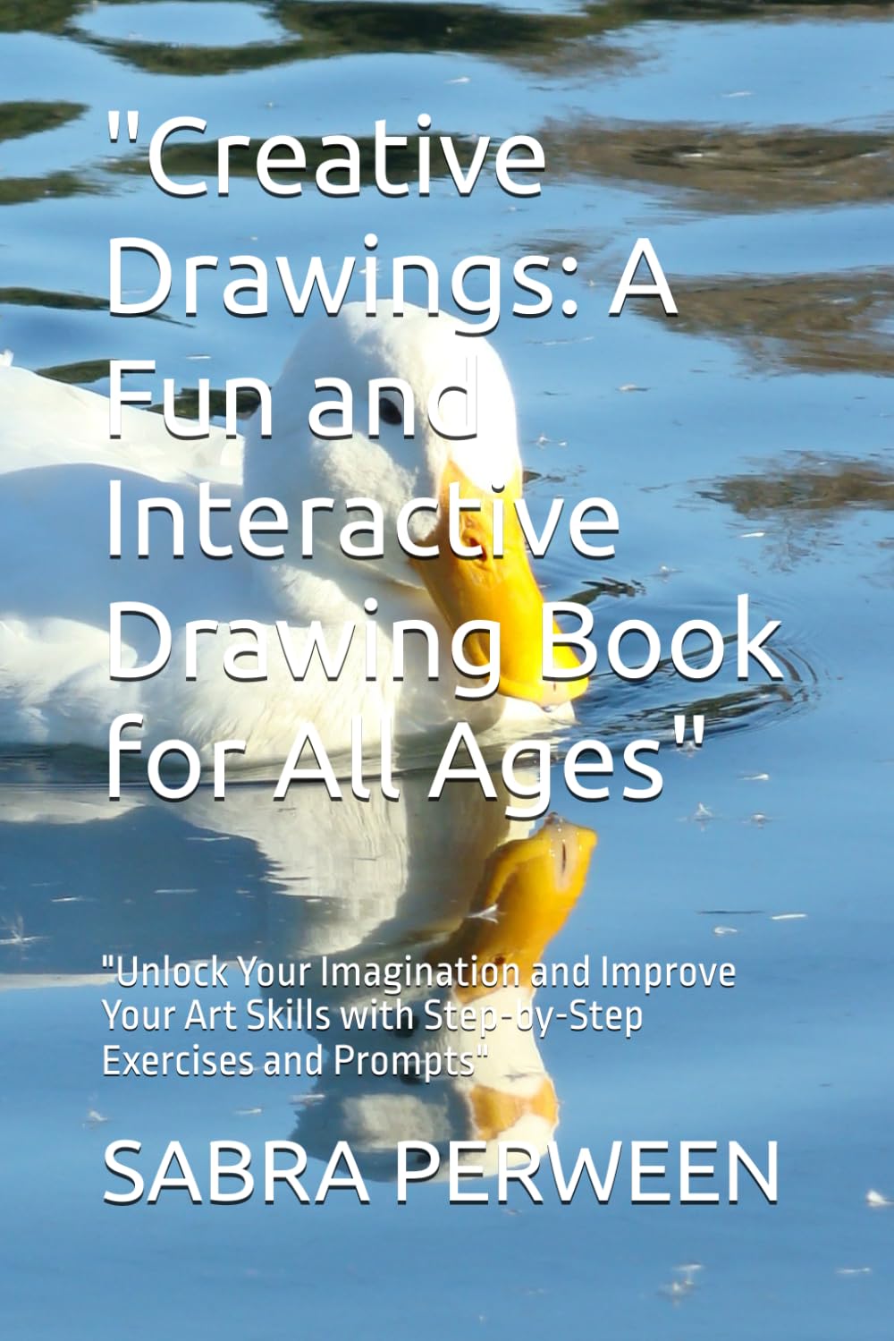 Creative Drawings: A Fun and Interactive Drawing Book for All Ages": "Unlock Your Imagination and Improve Your Art Skills with Step-by-Step Exercises and Prompts