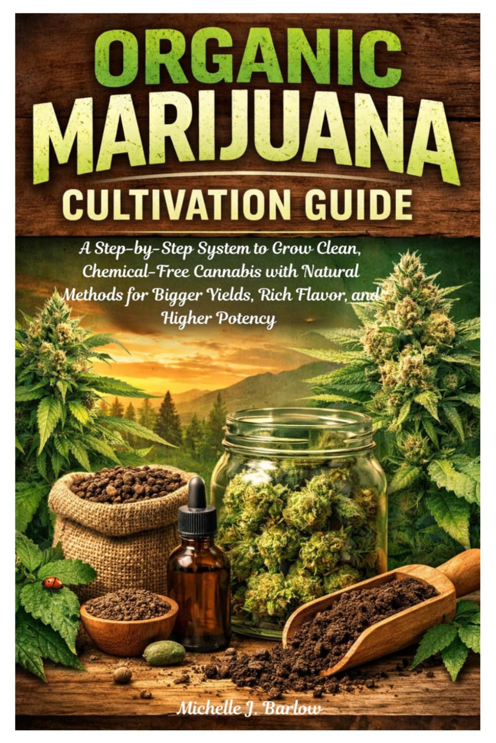 Organic Marijuana Cultivation Guide: A Step-by-Step System to Grow Clean, Chemical-Free Cannabis with Natural Methods for Bigger Yields, Rich Flavor, and Higher Potency