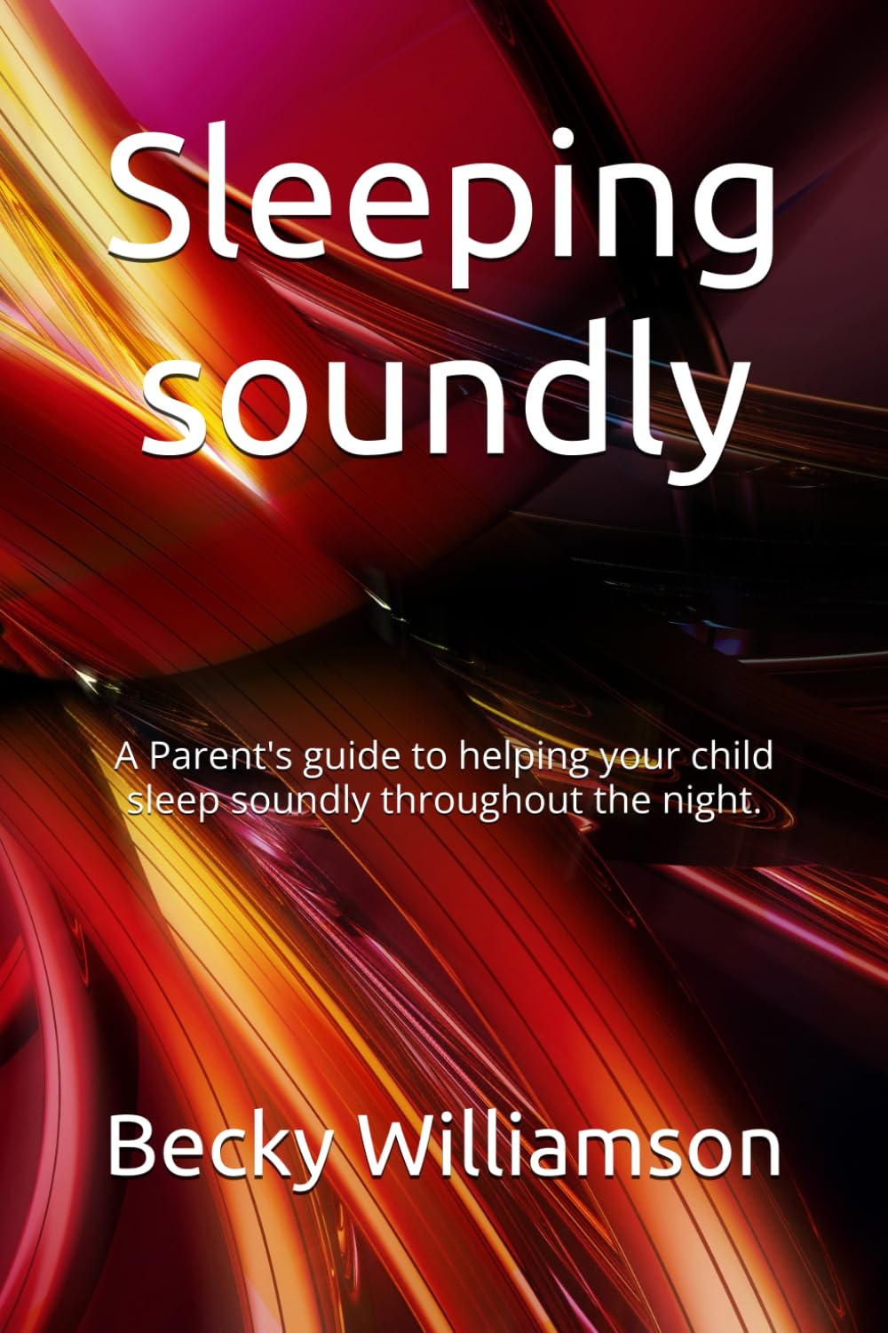 Sleeping soundly: A Parent's guide to helping your child sleep soundly throughout the night.