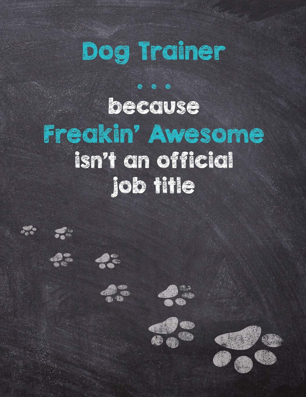 Dog Trainer . . . because Freakin' Awesome isn't an official job title: Dog Wisdom Quote Journal & Sketchbook - Inspirational Dog Quotes for Life (Dog Trainer 8.5x11 Notebook)