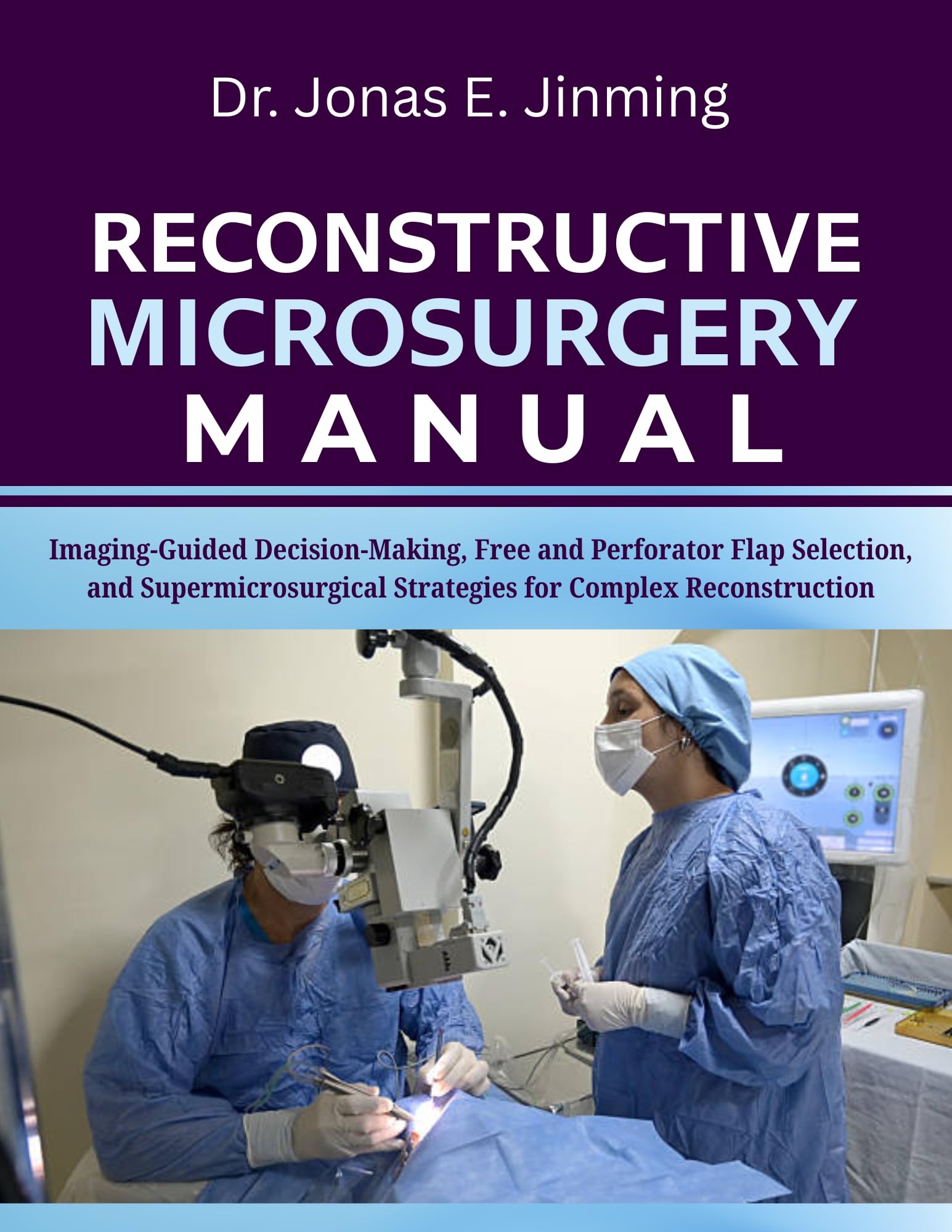 Reconstructive Microsurgery Manual: Imaging-Guided Decision-Making, Free and Perforator Flap Selection, and Supermicrosurgical Strategies for Complex Reconstruction (English Edition)