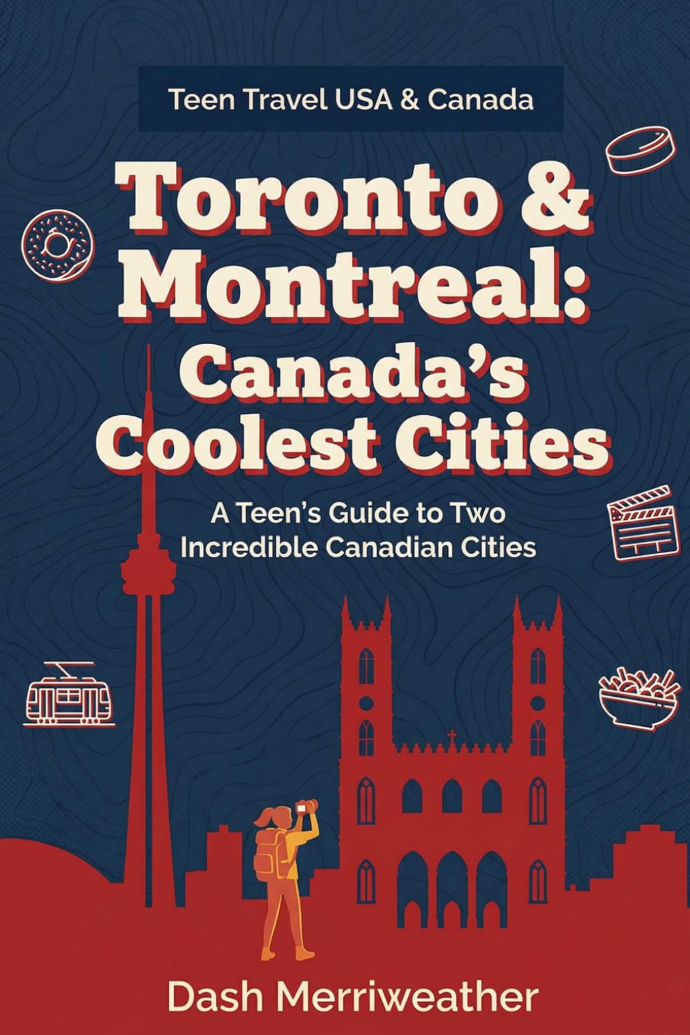 Toronto & Montreal: Canada's Coolest Cities: A Teen's Guide to Two Incredible Canadian Cities (Teen Travel USA & Canada)