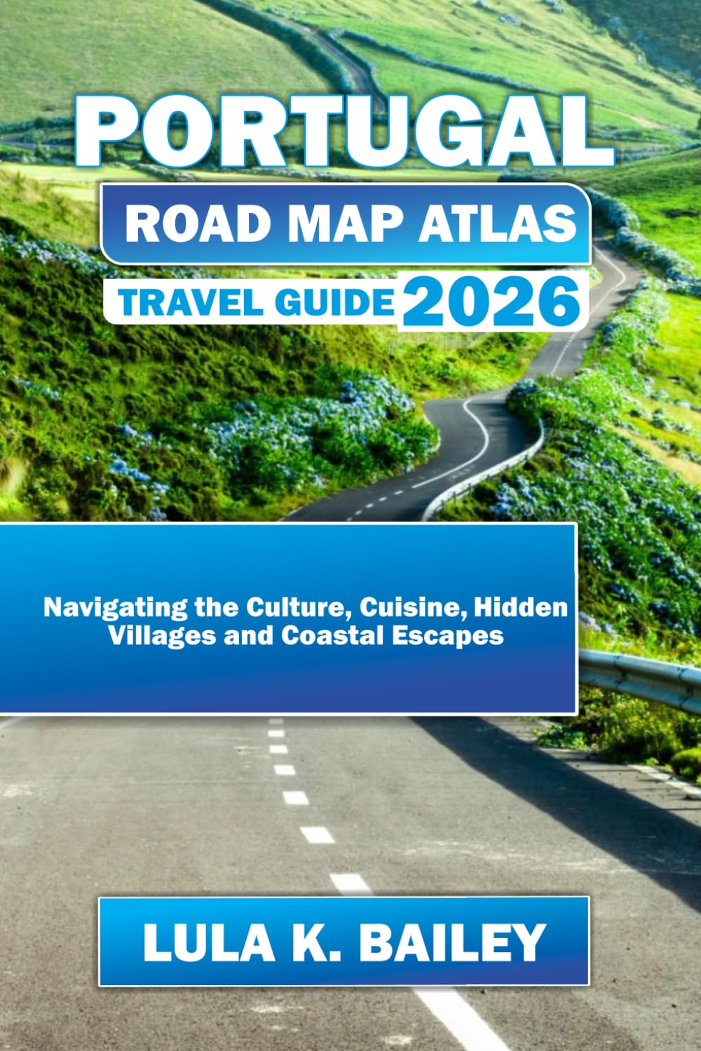 PORTUGAL ROAD MAP ATLAS TRAVEL GUIDE 2026: Navigating the Culture, Cuisine, Hidden Villages and Coastal Escapes