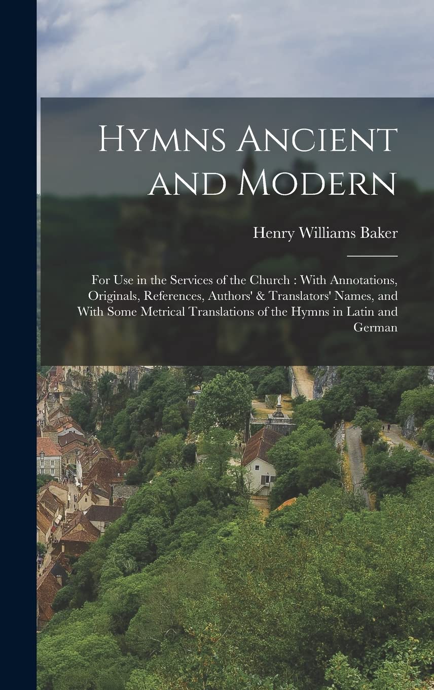 Hymns Ancient and Modern: For Use in the Services of the Church: With Annotations, Originals, References, Authors' & Translators' Names, and With Some ... Translations of the Hymns in Latin and German