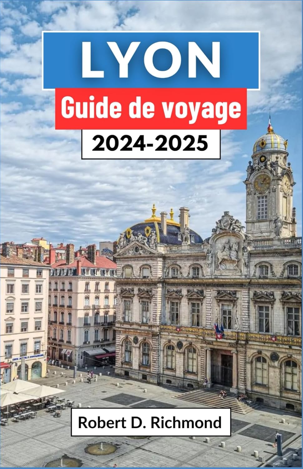 Lyon Guide de voyage 2024-2025: Un voyage complet pour découvrir le cœur de la capitale gastronomique et joyau architectural de la France