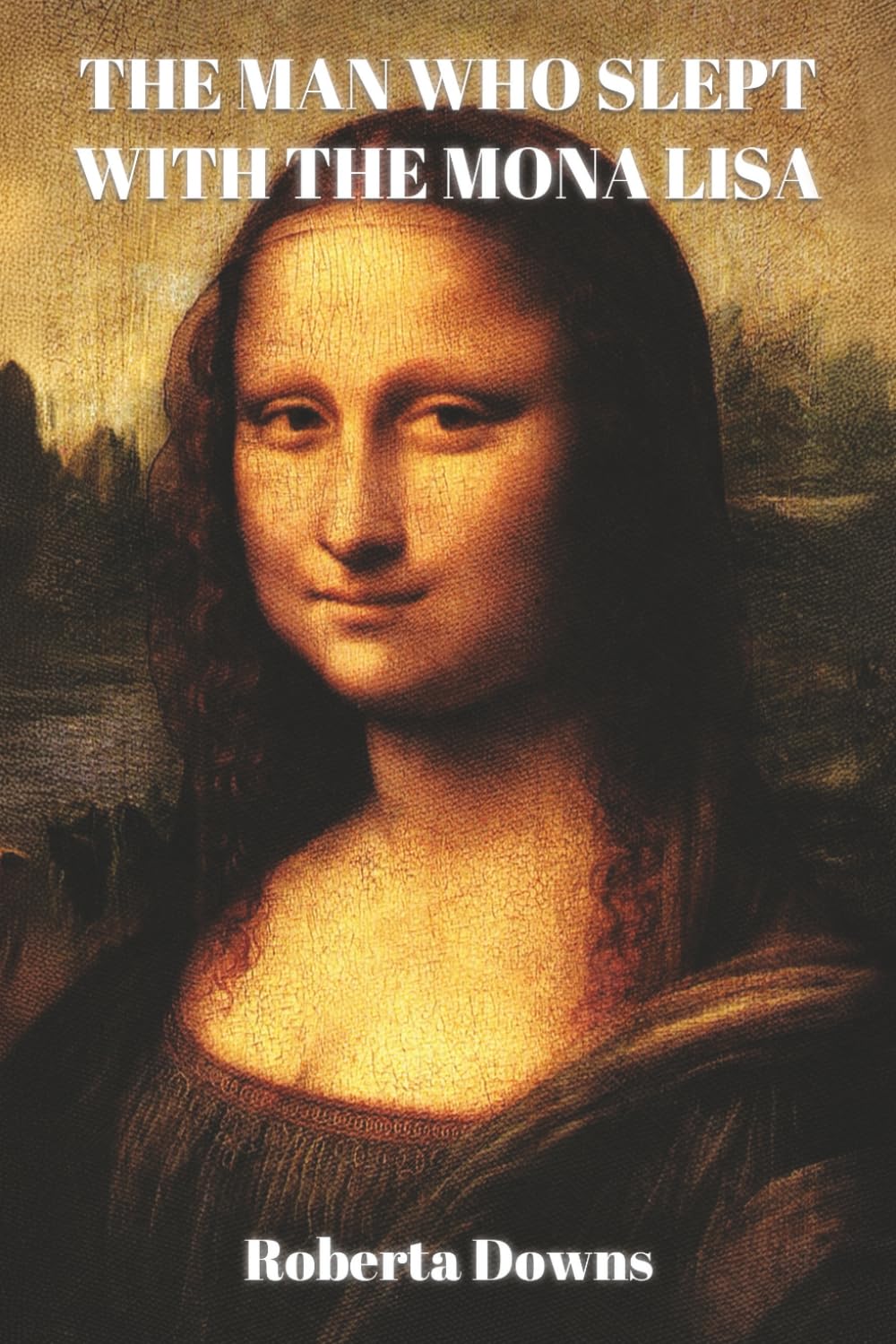 The Man Who Slept with the Mona Lisa: A Historical Novel Based On Memory