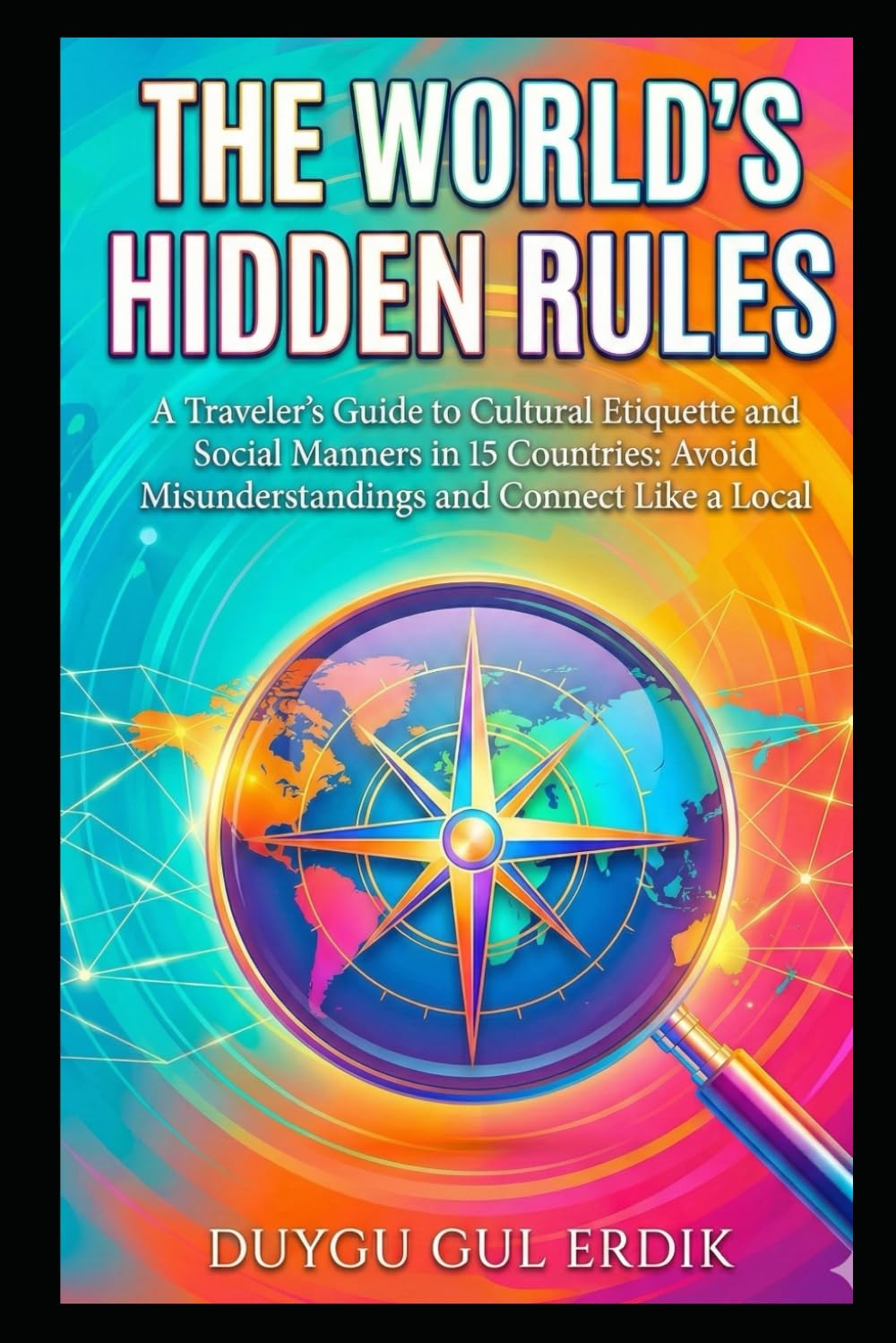 THE WORLD’S HIDDEN RULES: A Traveler’s Guide to Cultural Etiquette and Social Manners in 15 Countries: Avoid Misunderstandings and Connect Like a Local