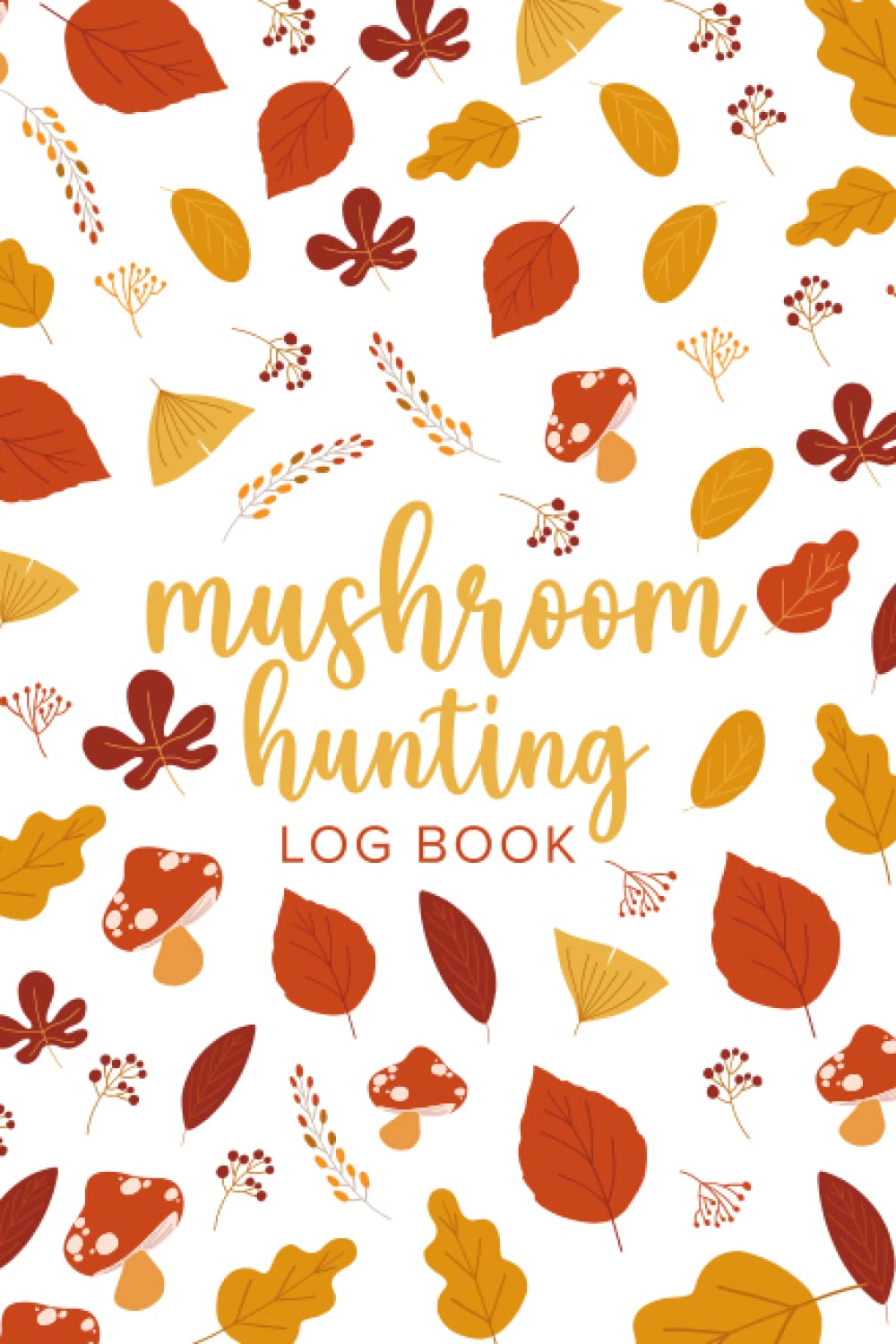 Mushroom Hunting Log Book: Daily Tracking Notebook, Great Gift For Mushroom Hunters
