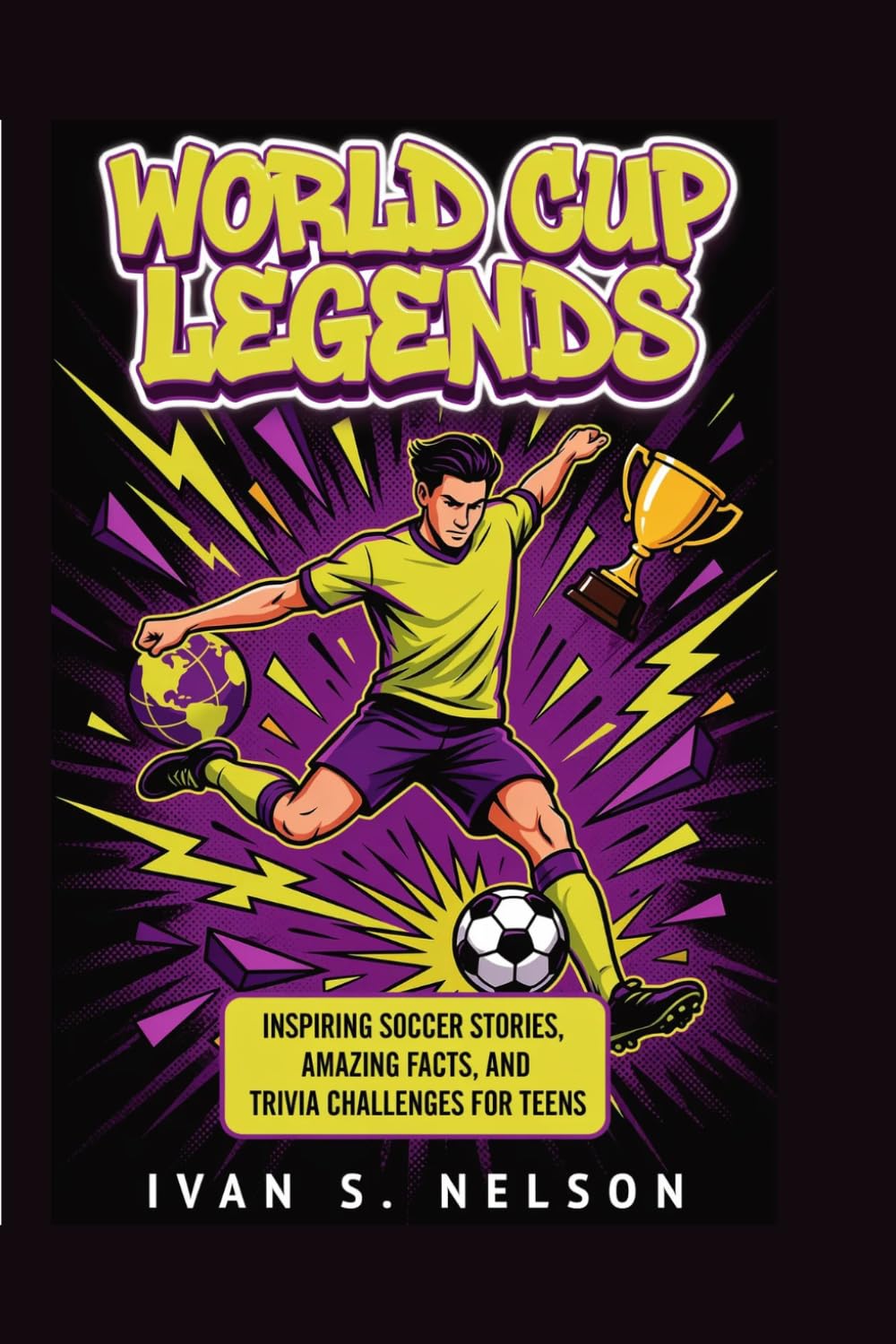 World Cup Legends: Inspiring Soccer Stories, Amazing Facts, and Trivia Challenges for Teens