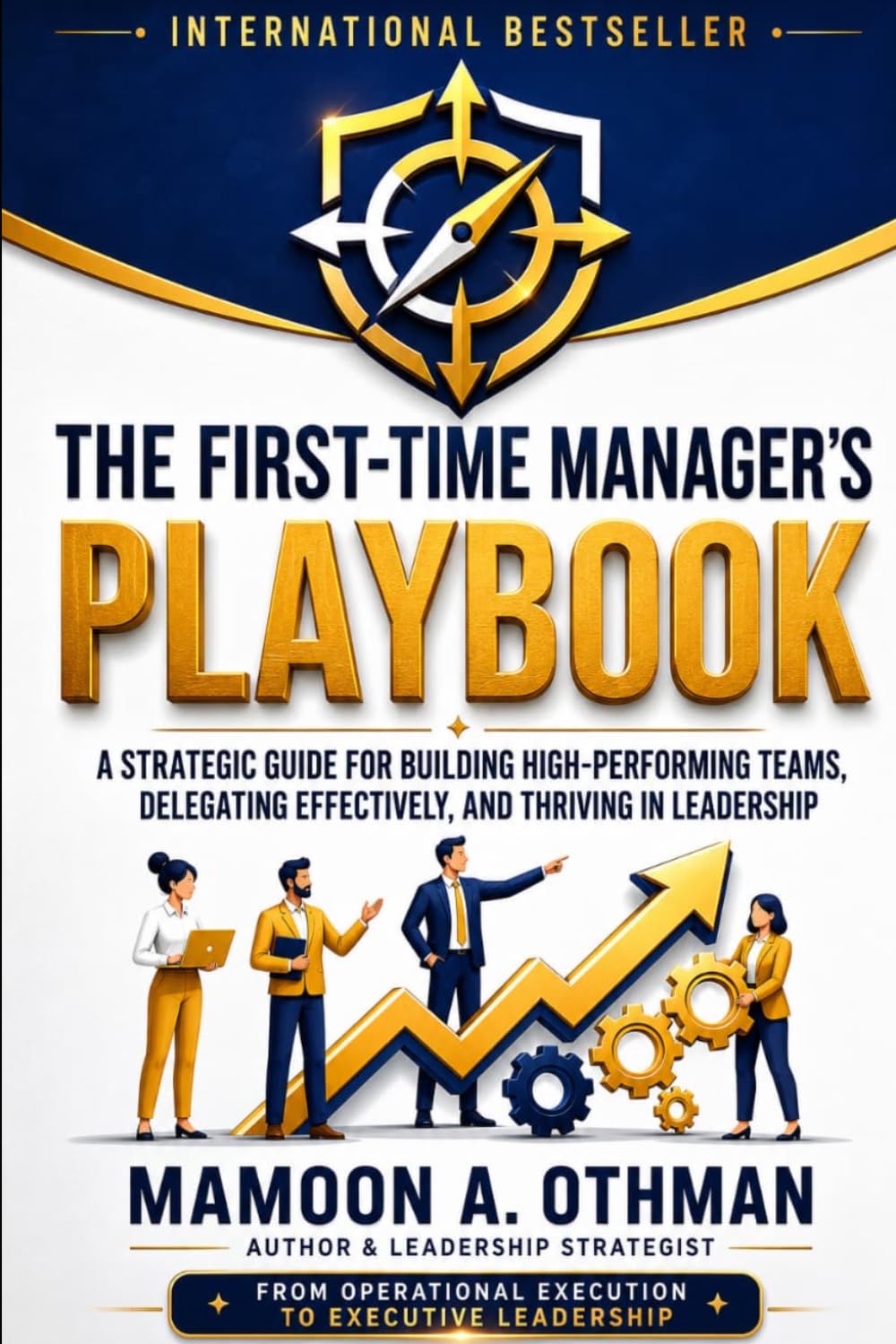 The First-Time Manager’s Playbook: A Strategic Guide for Building High-Performing Teams, Delegating Effectively, and Thriving in Leadership