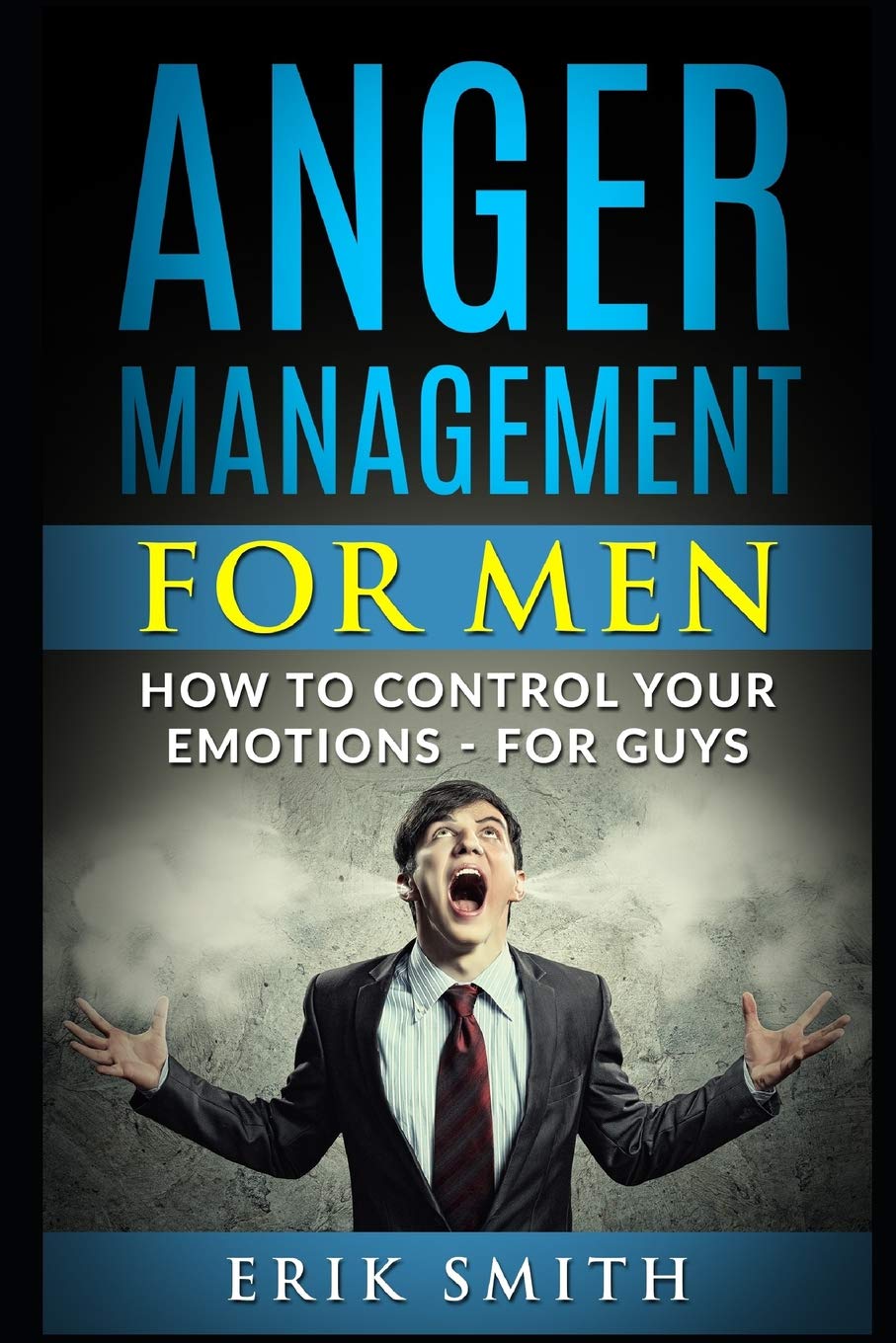 Anger Management for Men: How To Control Your Emotions – For Guys