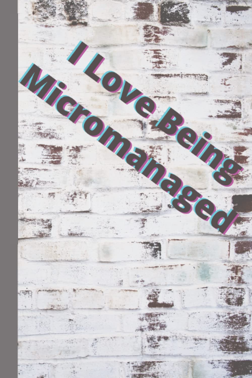 I Love Being Micromanaged, Brick Wall Design, Funny, Sassy, Sarcastic, Snarky, Meeting Notes Blank Lined Journal or Notebook: 6" x 9"